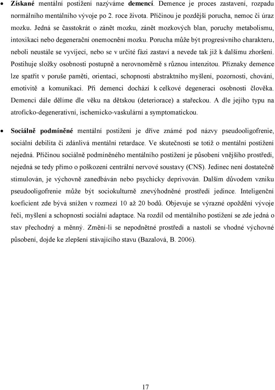 Porucha může být progresivního charakteru, neboli neustále se vyvíjecí, nebo se v určité fázi zastaví a nevede tak již k dalšímu zhoršení.