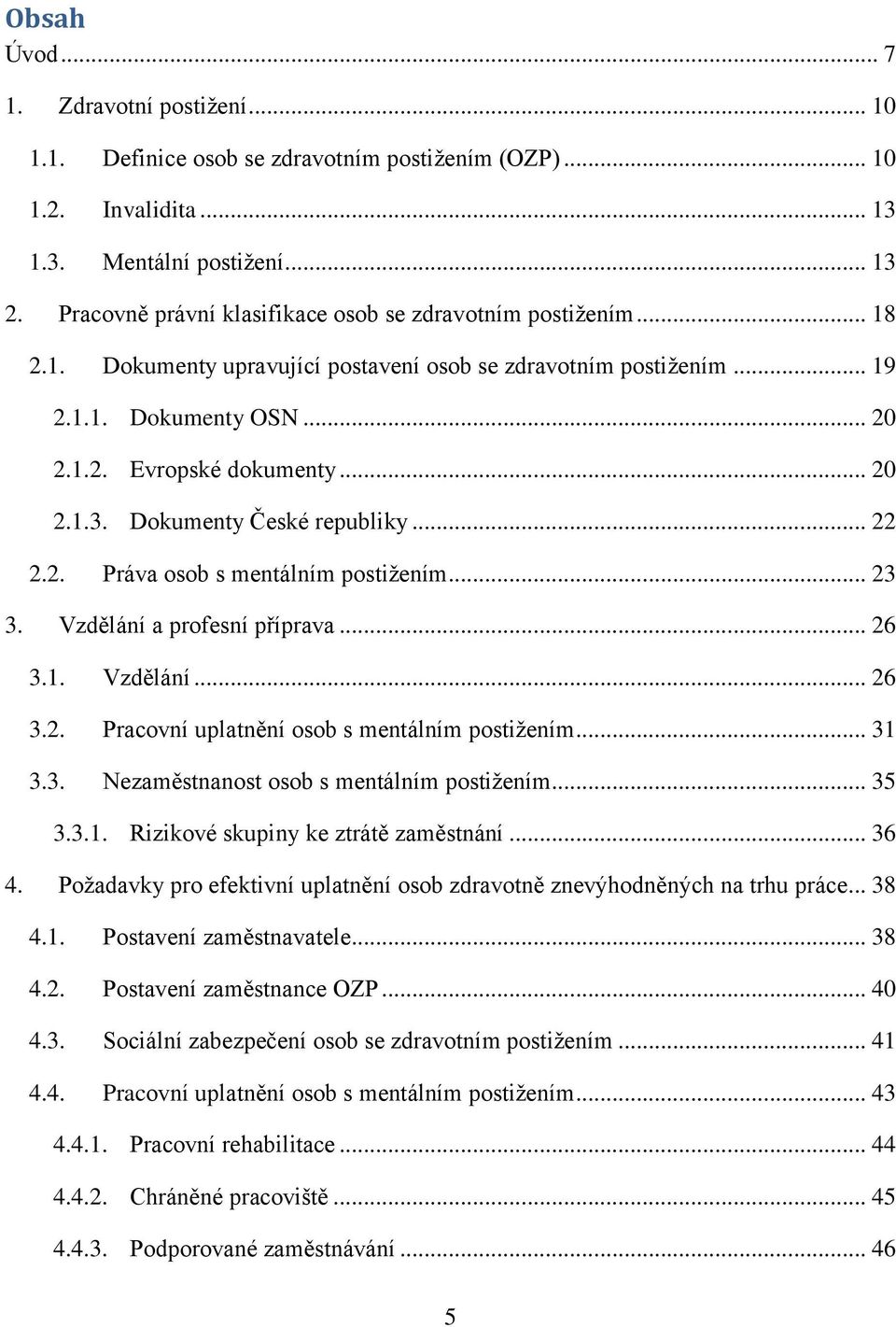 Dokumenty České republiky... 22 2.2. Práva osob s mentálním postižením... 23 3. Vzdělání a profesní příprava... 26 3.1. Vzdělání... 26 3.2. Pracovní uplatnění osob s mentálním postižením... 31 3.3. Nezaměstnanost osob s mentálním postižením.