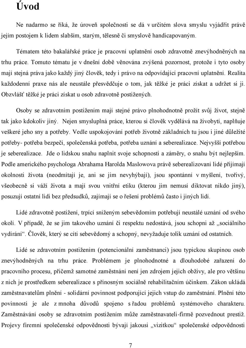 Tomuto tématu je v dnešní době věnována zvýšená pozornost, protože i tyto osoby mají stejná práva jako každý jiný člověk, tedy i právo na odpovídající pracovní uplatnění.