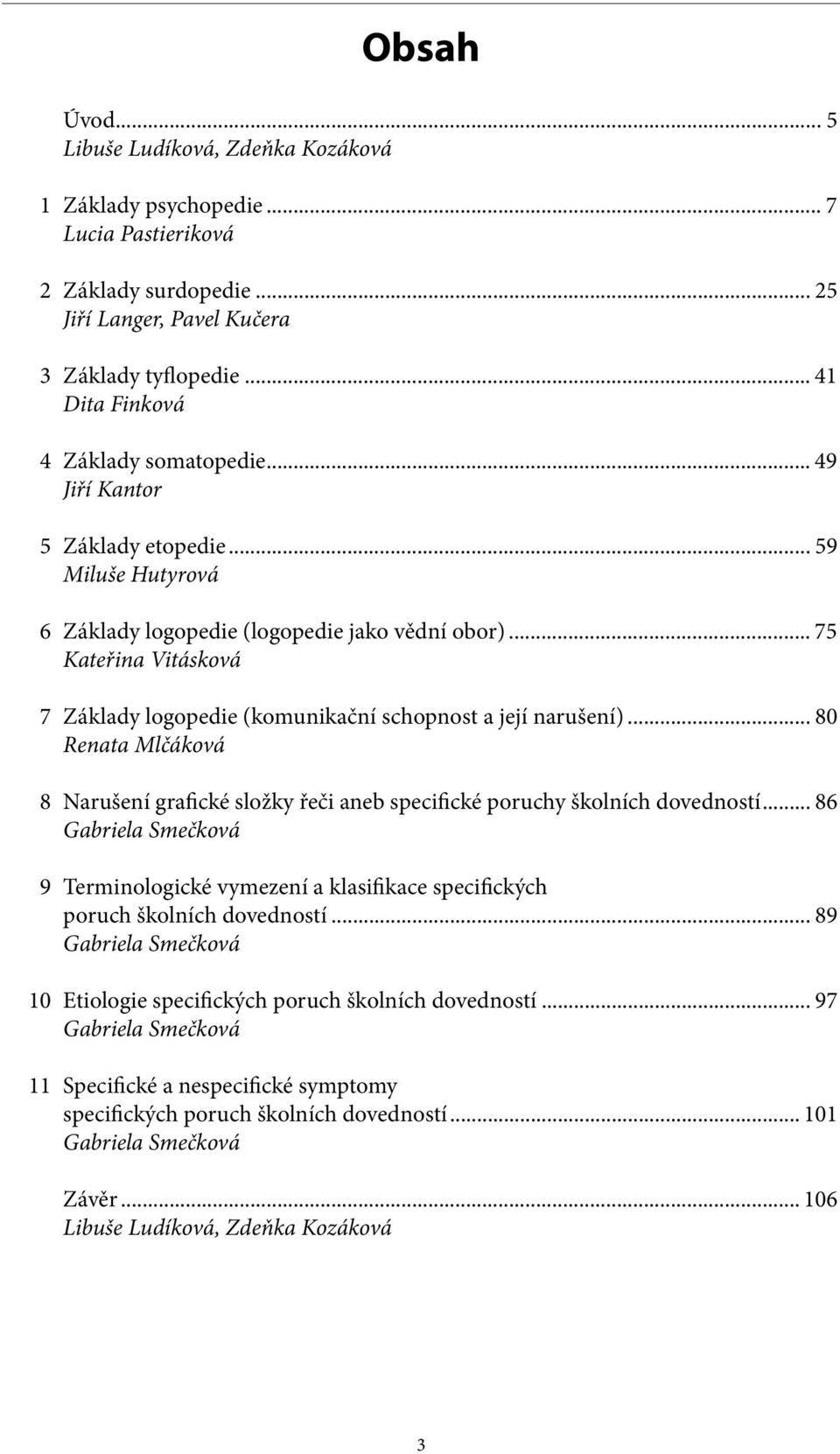 .. 75 Kateřina Vitásková 7 Základy logopedie (komunikační schopnost a její narušení)... 80 Renata Mlčáková 8 Narušení grafické složky řeči aneb specifické poruchy školních dovedností.