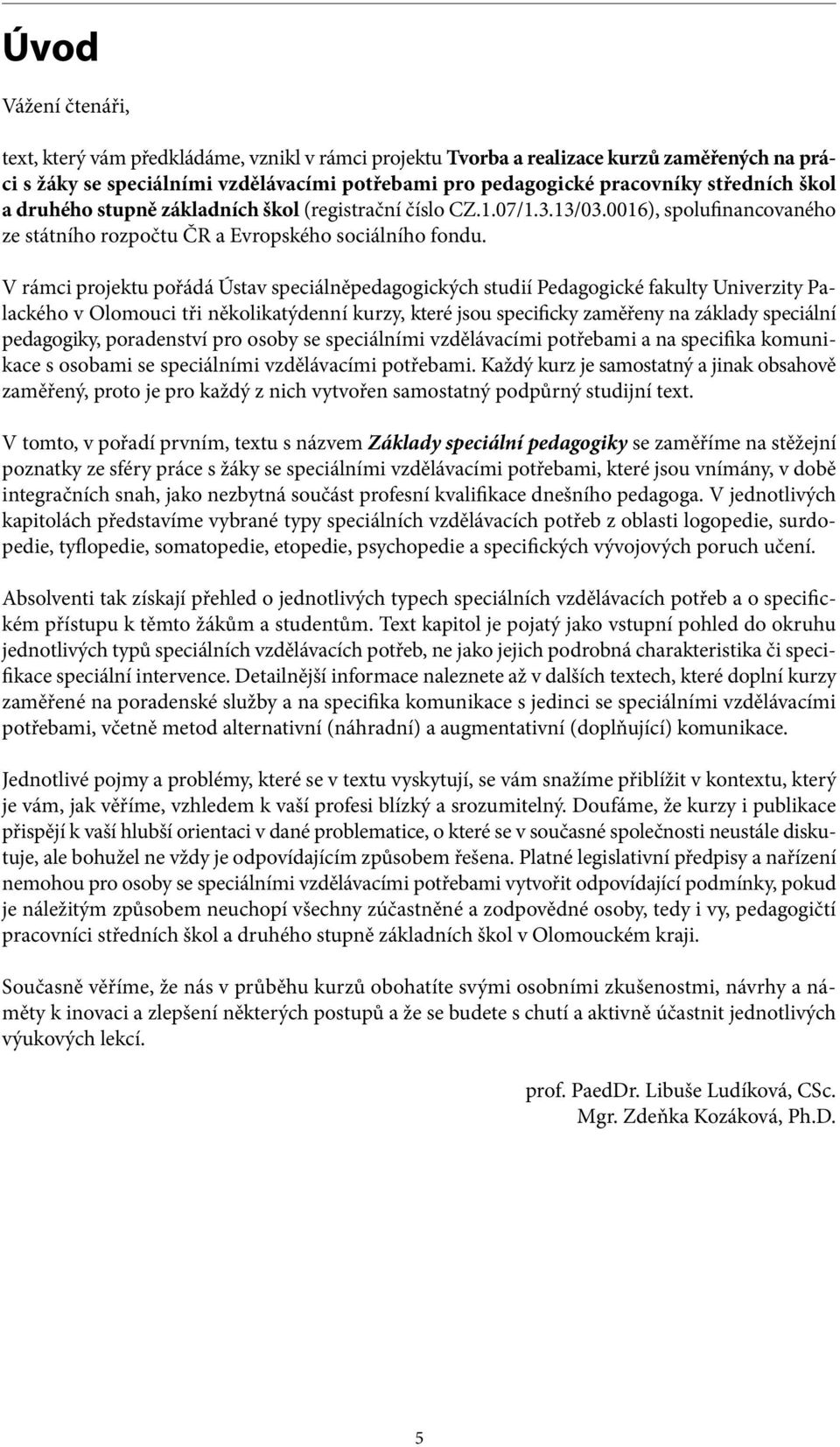 V rámci projektu pořádá Ústav speciálněpedagogických studií Pedagogické fakulty Univerzity Palackého v Olomouci tři několikatýdenní kurzy, které jsou specificky zaměřeny na základy speciální