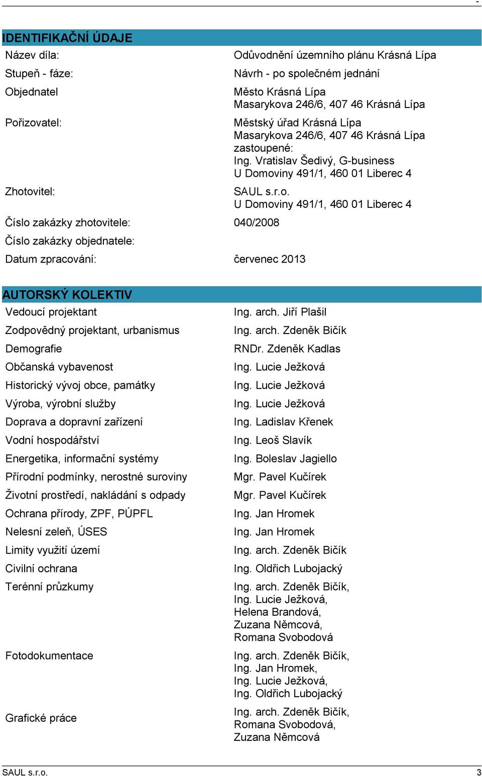 Vratislav Šedivý, G-business U Domoviny 49/, 46 Liberec 4 Zhotovitel: U Domoviny 49/, 46 Liberec 4 Číslo zakázky zhotovitele: 4/28 Číslo zakázky objednatele: Datum zpracování: červenec 2 AUTORSKÝ