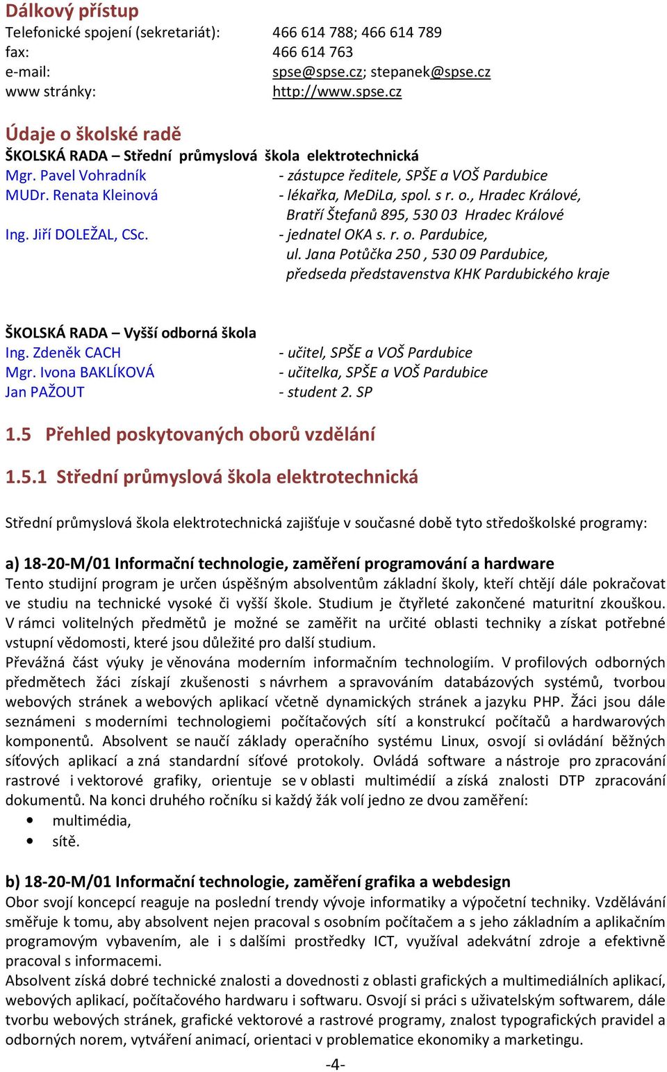 - jednatel OKA s. r. o. Pardubice, ul. Jana Potůčka 250, 53009 Pardubice, předseda představenstva KHK Pardubického kraje ŠKOLSKÁ RADA Vyšší odborná škola Ing. Zdeněk CACH Mgr.