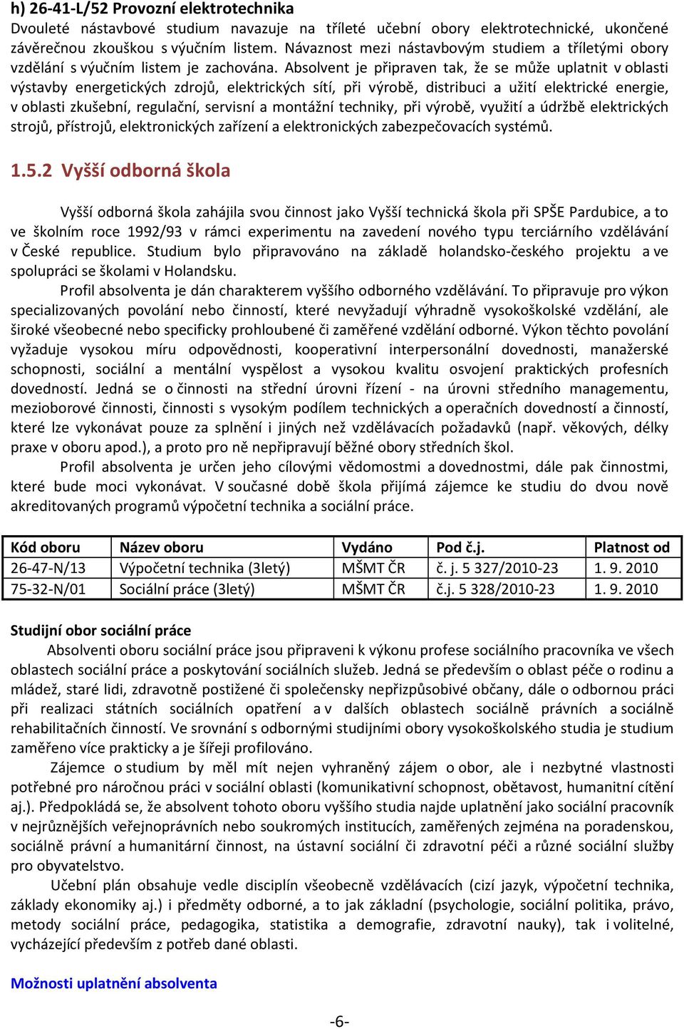 Absolvent je připraven tak, že se může uplatnit v oblasti výstavby energetických zdrojů, elektrických sítí, při výrobě, distribuci a užití elektrické energie, v oblasti zkušební, regulační, servisní