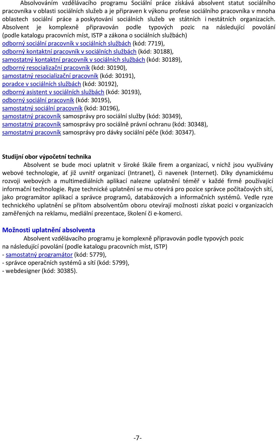 Absolvent je komplexně připravován podle typových pozic na následující povolání (podle katalogu pracovních míst, ISTP a zákona o sociálních službách) odborný sociální pracovník v sociálních službách