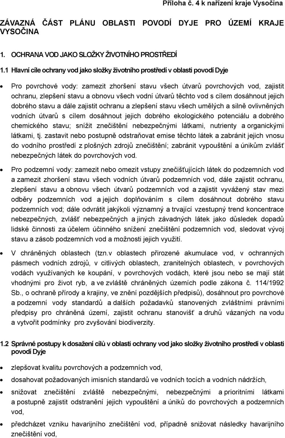 všech vodní útvarů těchto vod s cílem dosáhnout jejich dobrého stavu a dále zajistit ochranu a zlepšení stavu všech umělých a silně ovlivněných vodních útvarů s cílem dosáhnout jejich dobrého