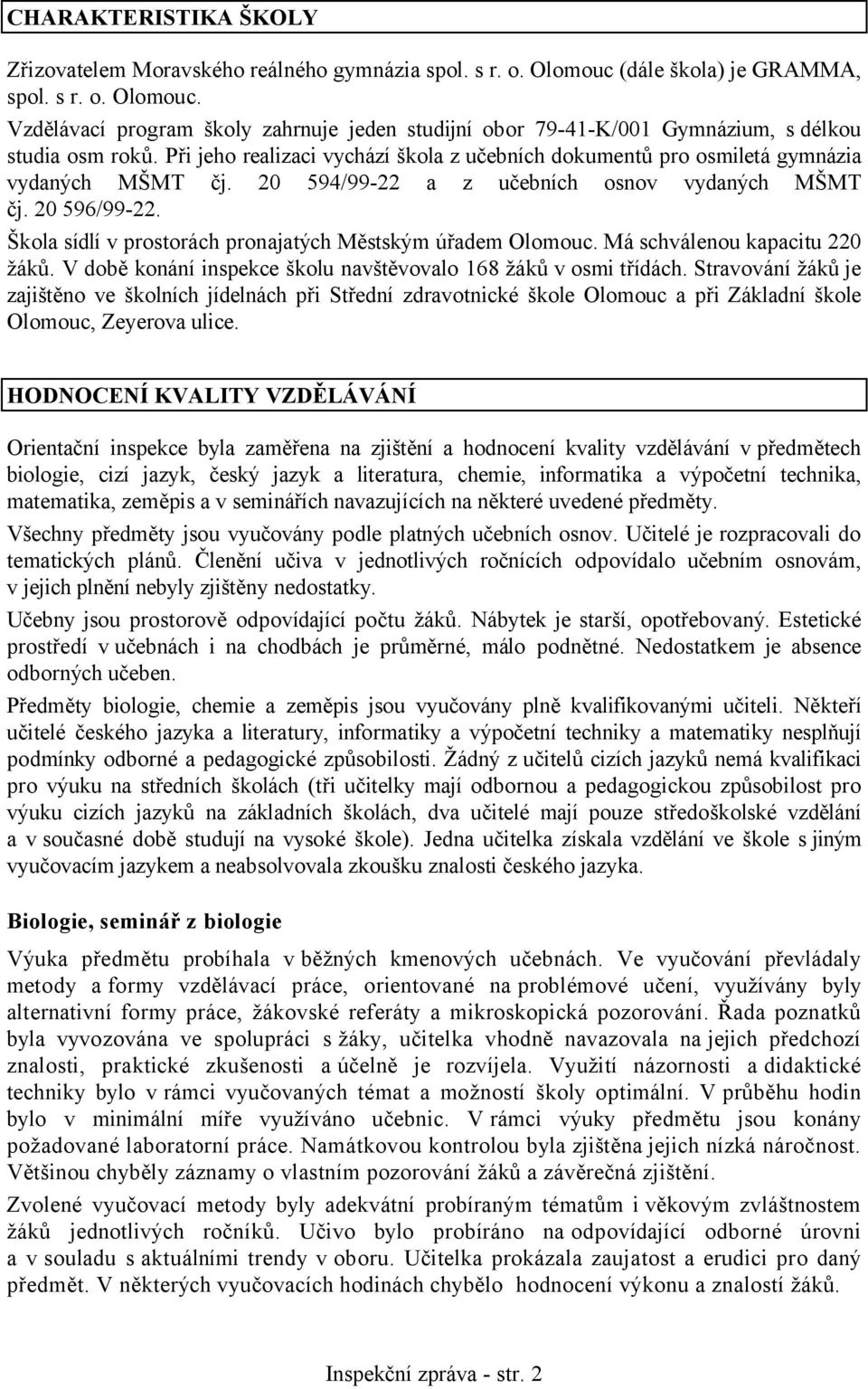 Škola sídlí v prostorách pronajatých Městským úřadem Olomouc. Má schválenou kapacitu 220 žáků. V době konání inspekce školu navštěvovalo 168 žáků v osmi třídách.