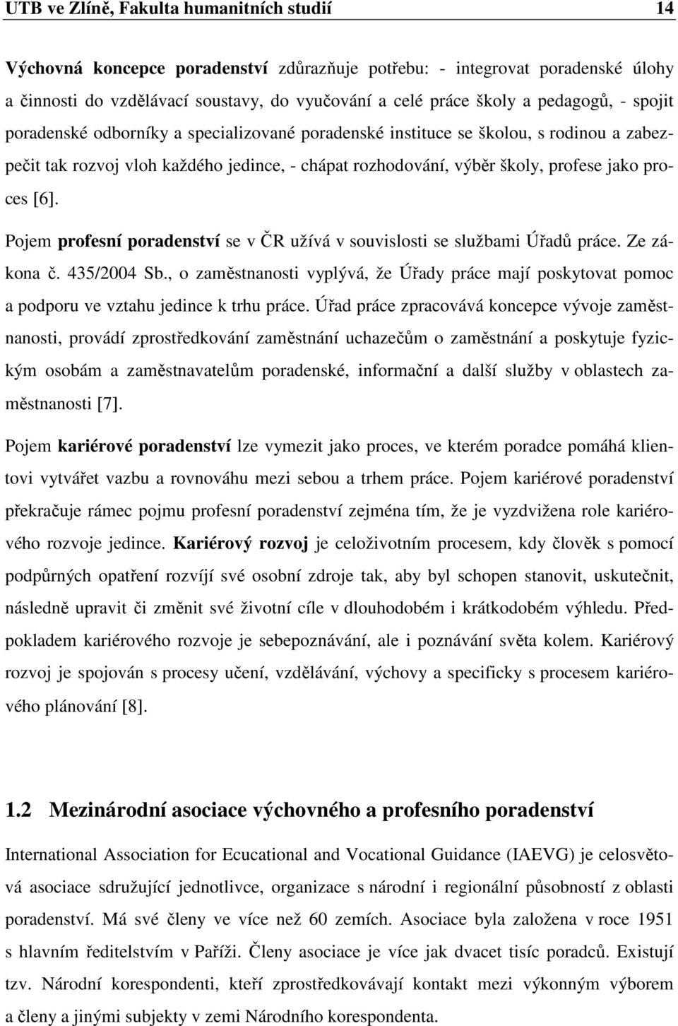 [6]. Pojem profesní poradenství se v ČR užívá v souvislosti se službami Úřadů práce. Ze zákona č. 435/2004 Sb.