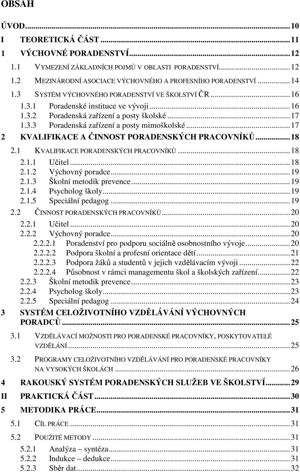 ..17 2 KVALIFIKACE A ČINNOST PORADENSKÝCH PRACOVNÍKŮ...18 2.1 KVALIFIKACE PORADENSKÝCH PRACOVNÍKŮ...18 2.1.1 Učitel...18 2.1.2 Výchovný poradce...19 2.1.3 Školní metodik prevence...19 2.1.4 Psycholog školy.