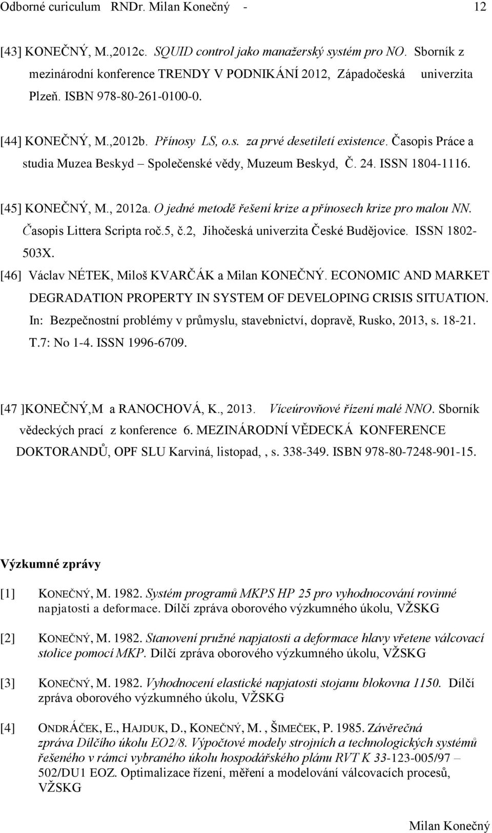 [45] KONEČNÝ, M., 2012a. O jedné metodě řešení krize a přínosech krize pro malou NN. Časopis Littera Scripta roč.5, č.2, Jihočeská univerzita České Budějovice. ISSN 1802-503X.