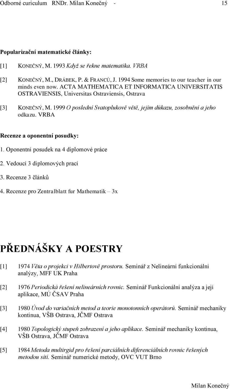 1999 O poslední Svatoplukově větě, jejím důkazu, zosobnění a jeho odkazu. VRBA Recenze a oponentní posudky: 1. Oponentní posudek na 4 diplomové práce 2. Vedoucí 3 diplomových prací 3.