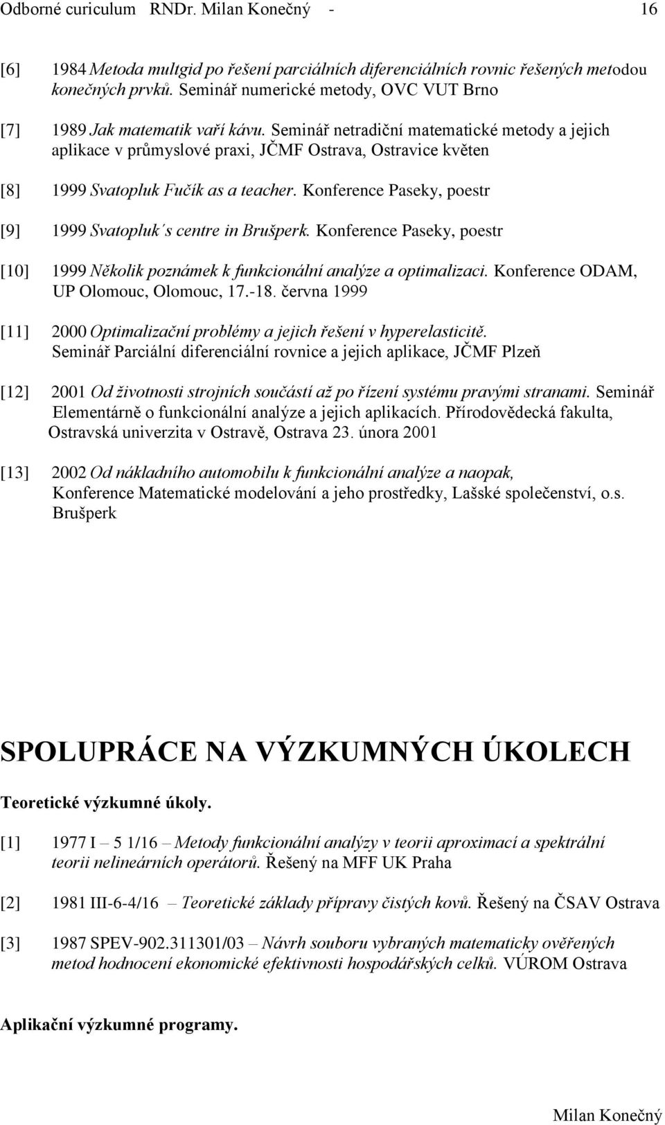 Seminář netradiční matematické metody a jejich aplikace v průmyslové praxi, JČMF Ostrava, Ostravice květen [8] 1999 Svatopluk Fučík as a teacher.