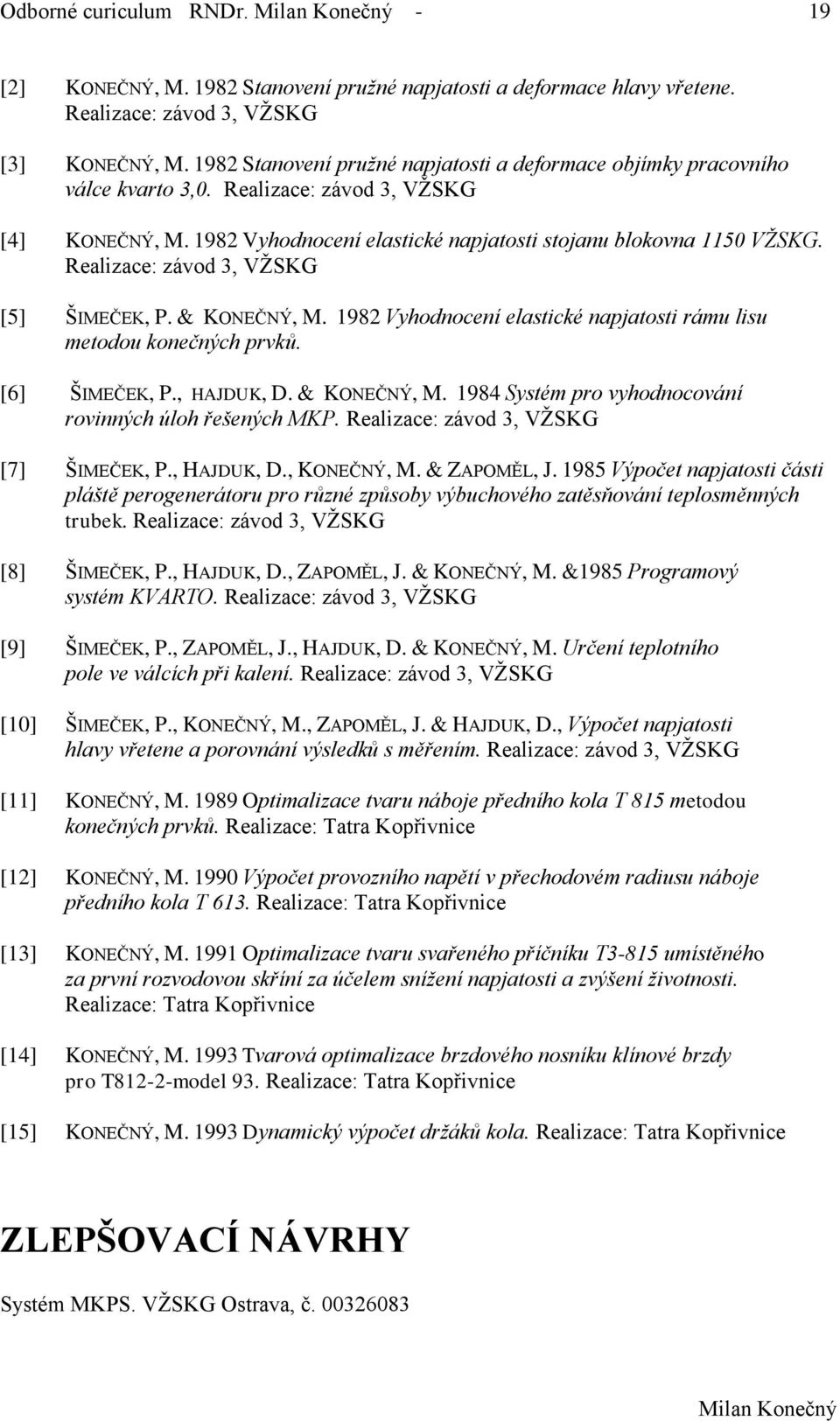 Realizace: závod 3, VŽSKG [5] ŠIMEČEK, P. & KONEČNÝ, M. 1982 Vyhodnocení elastické napjatosti rámu lisu metodou konečných prvků. [6] ŠIMEČEK, P., HAJDUK, D. & KONEČNÝ, M. 1984 Systém pro vyhodnocování rovinných úloh řešených MKP.