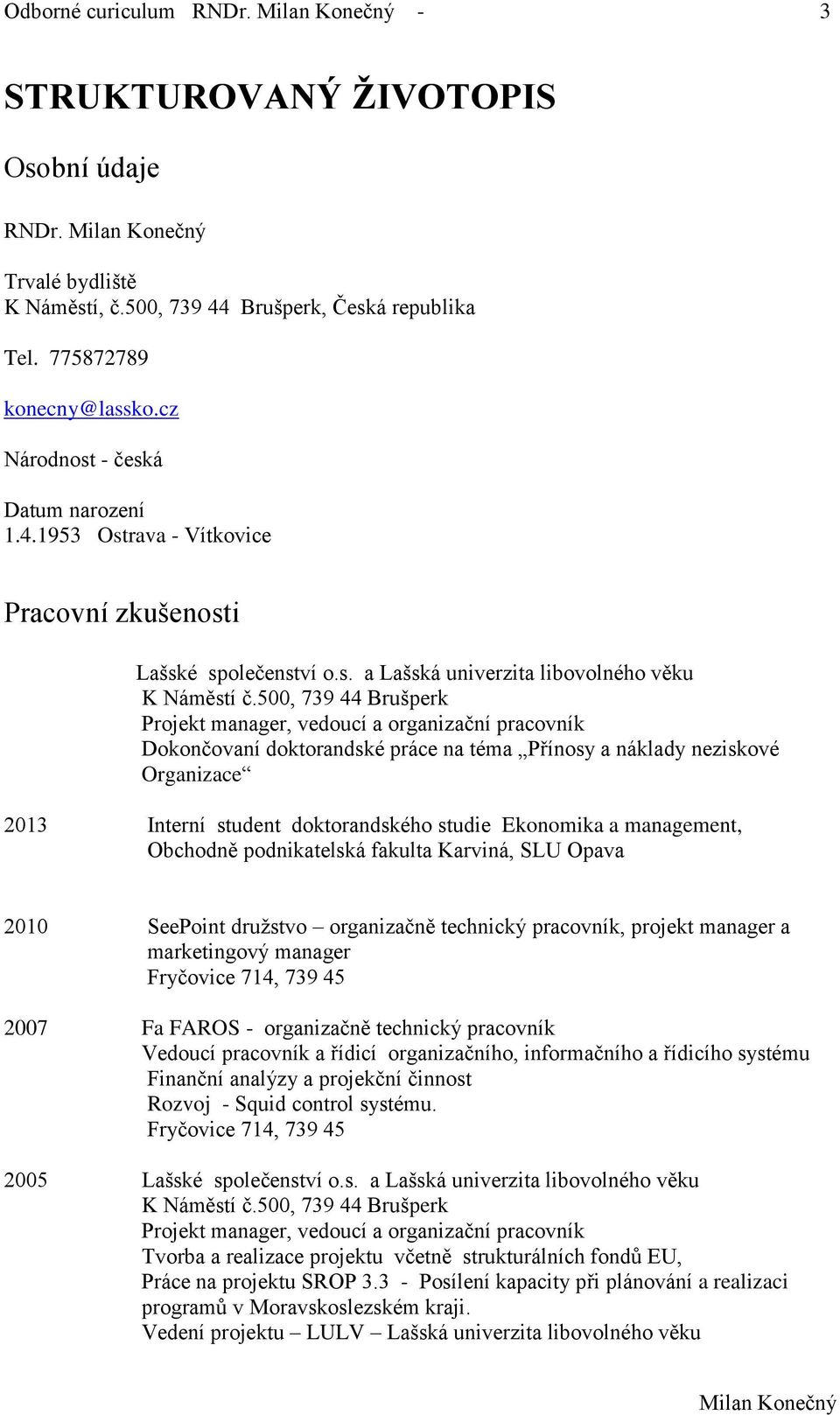 500, 739 44 Brušperk Projekt manager, vedoucí a organizační pracovník Dokončovaní doktorandské práce na téma Přínosy a náklady neziskové Organizace 2013 Interní student doktorandského studie