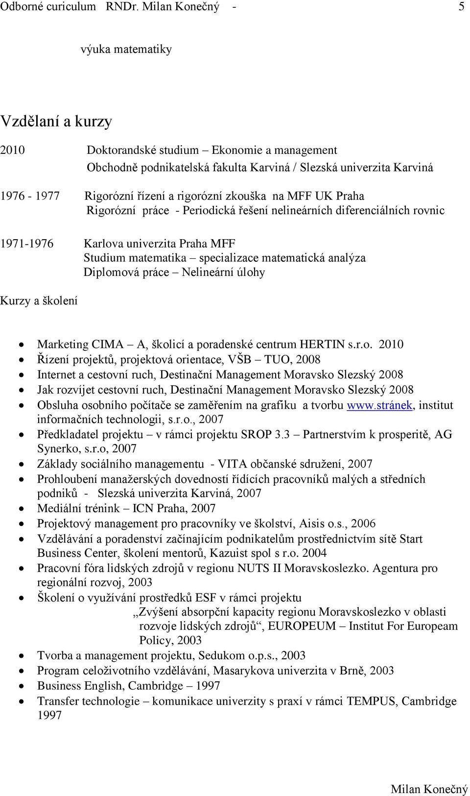 zkouška na MFF UK Praha Rigorózní práce - Periodická řešení nelineárních diferenciálních rovnic 1971-1976 Karlova univerzita Praha MFF Studium matematika specializace matematická analýza Diplomová