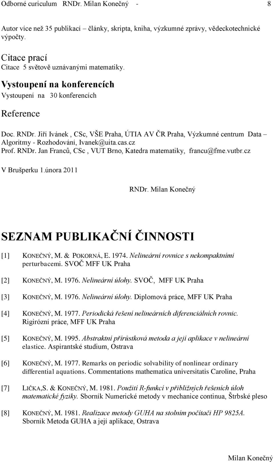 RNDr. Jan Franců, CSc, VUT Brno, Katedra matematiky, francu@fme.vutbr.cz V Brušperku 1.února 2011 RNDr. SEZNAM PUBLIKAČNÍ ČINNOSTI [1] KONEČNÝ, M. & POKORNÁ, E. 1974.