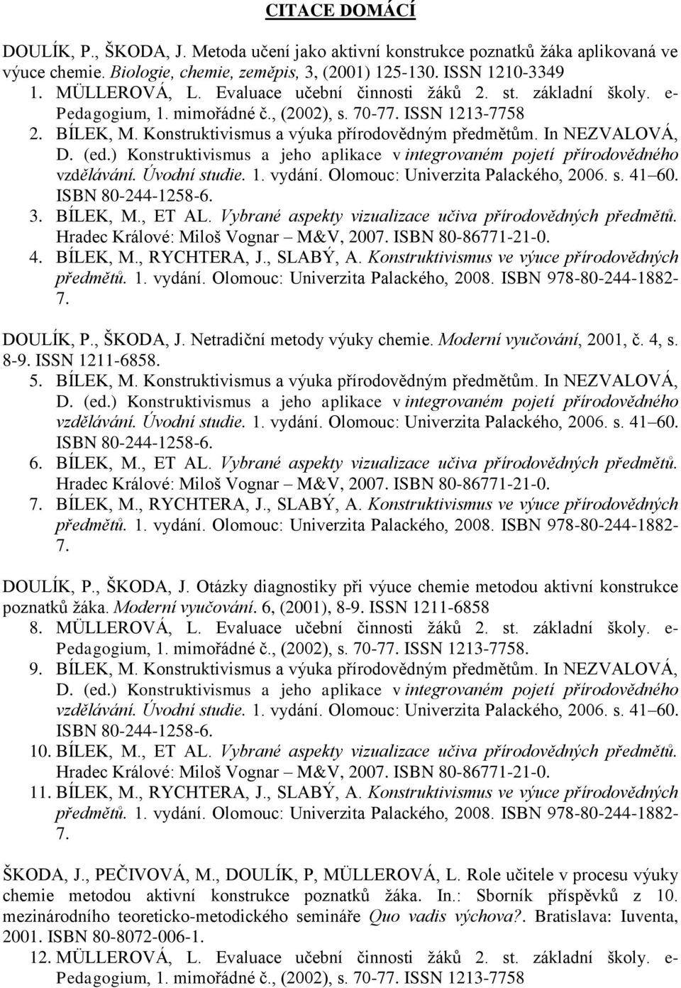 (ed.) Konstruktivismus a jeho aplikace v integrovaném pojetí přírodovědného vzdělávání. Úvodní studie. 1. vydání. Olomouc: Univerzita Palackého, 2006. s. 41 60. ISBN 80-244-1258-6. 3. BÍLEK, M.
