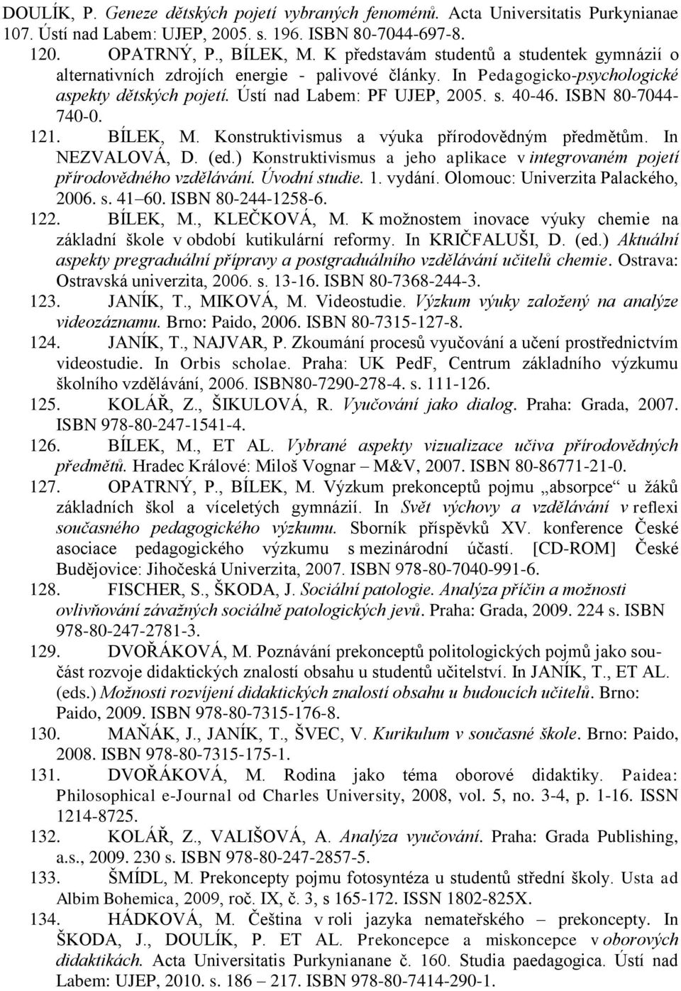 ISBN 80-7044- 740-0. 121. BÍLEK, M. Konstruktivismus a výuka přírodovědným předmětům. In NEZVALOVÁ, D. (ed.) Konstruktivismus a jeho aplikace v integrovaném pojetí přírodovědného vzdělávání.