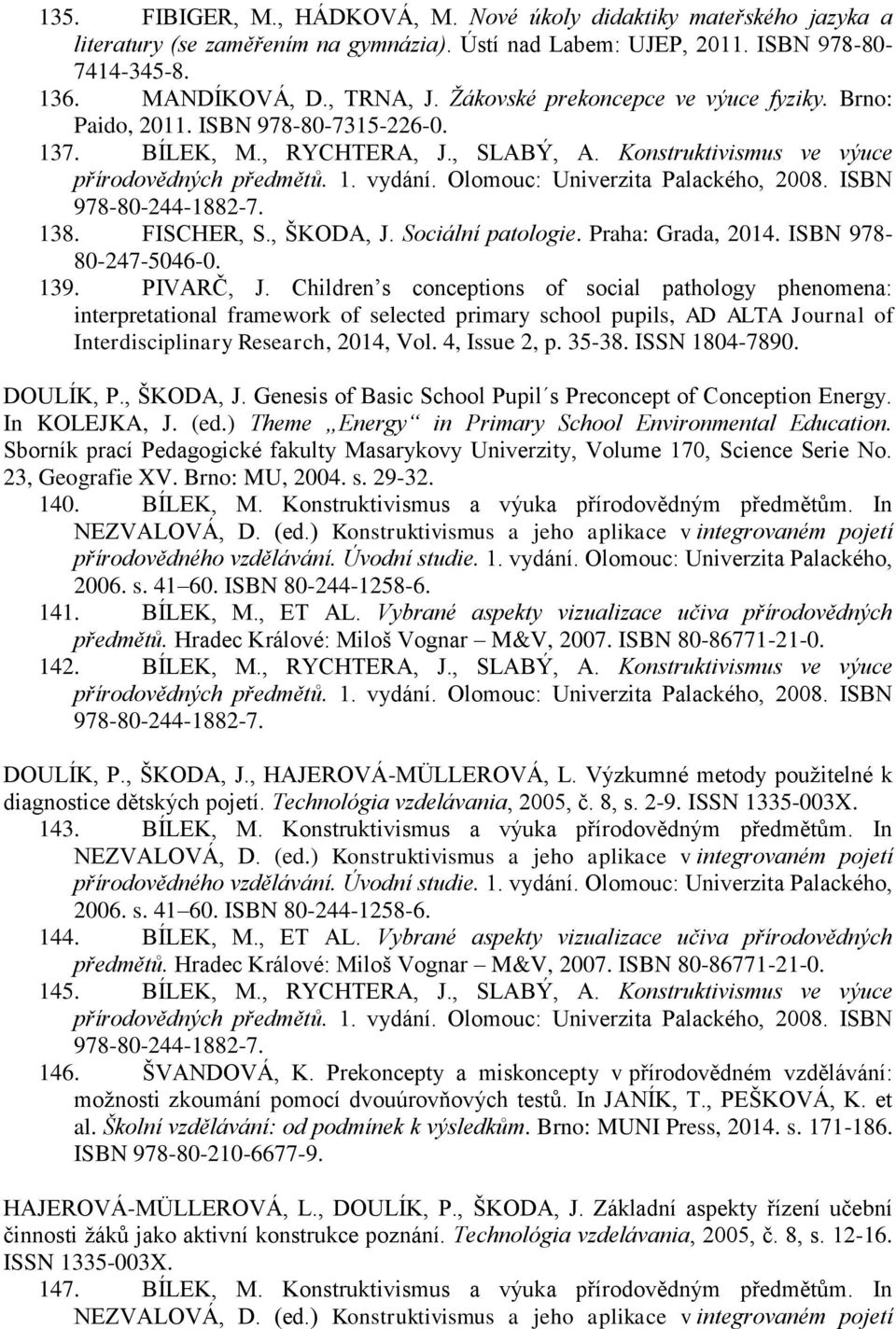 Olomouc: Univerzita Palackého, 2008. ISBN 978-80-244-1882-7. 138. FISCHER, S., ŠKODA, J. Sociální patologie. Praha: Grada, 2014. ISBN 978-80-247-5046-0. 139. PIVARČ, J.