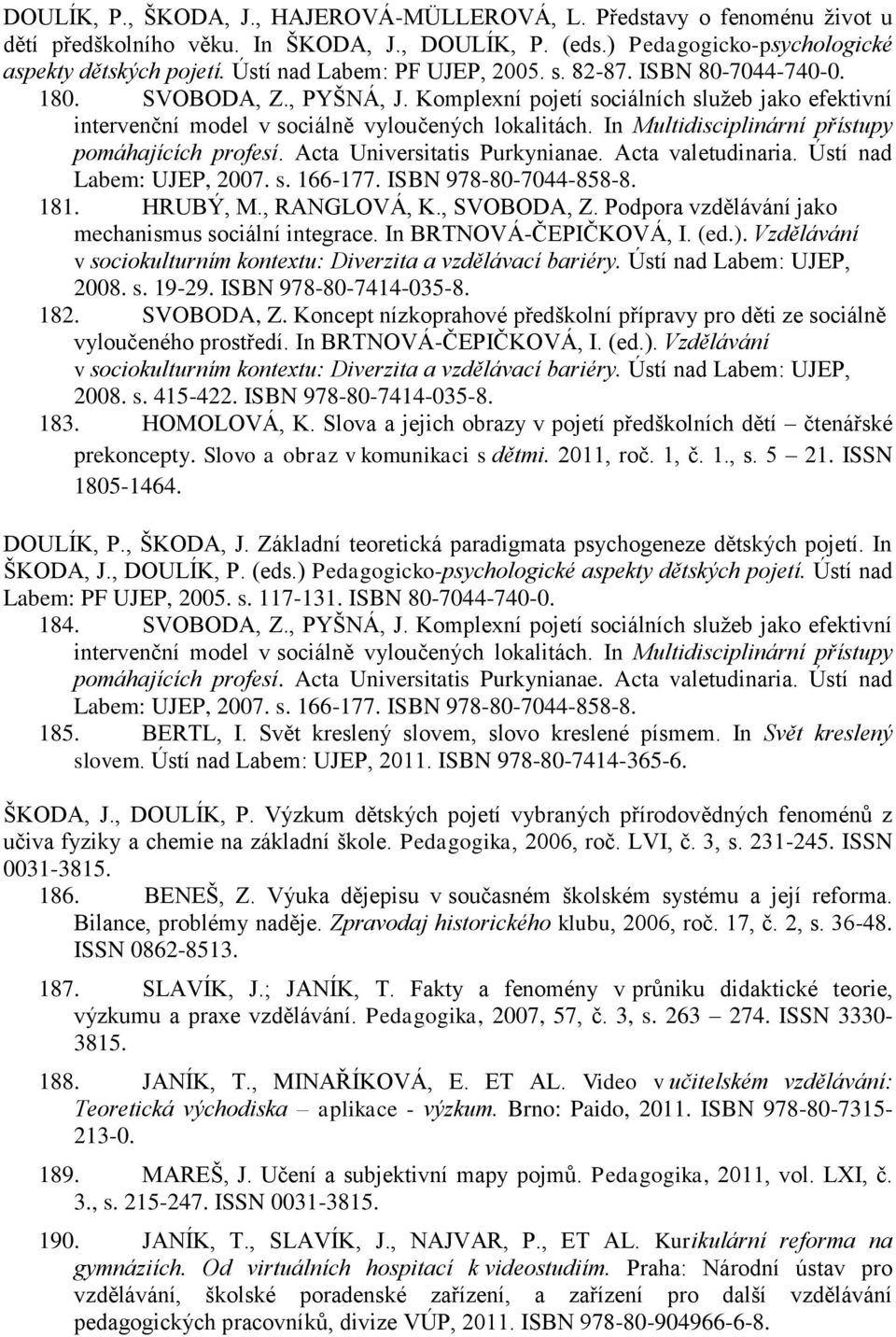 In Multidisciplinární přístupy pomáhajících profesí. Acta Universitatis Purkynianae. Acta valetudinaria. Ústí nad Labem: UJEP, 2007. s. 166-177. ISBN 978-80-7044-858-8. 181. HRUBÝ, M., RANGLOVÁ, K.