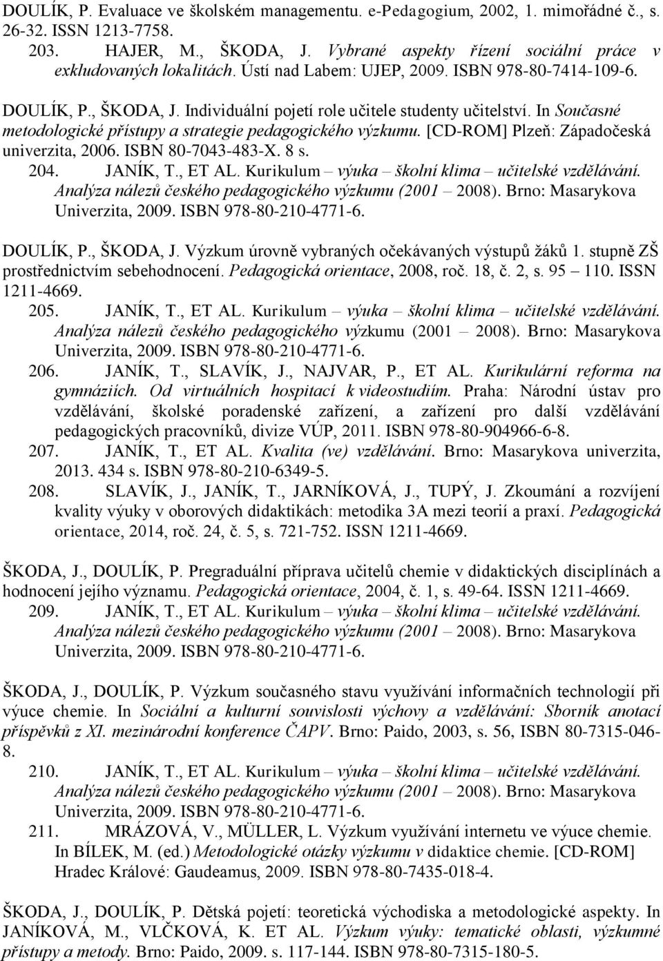[CD-ROM] Plzeň: Západočeská univerzita, 2006. ISBN 80-7043-483-X. 8 s. 204. JANÍK, T., ET AL. Kurikulum výuka školní klima učitelské vzdělávání.