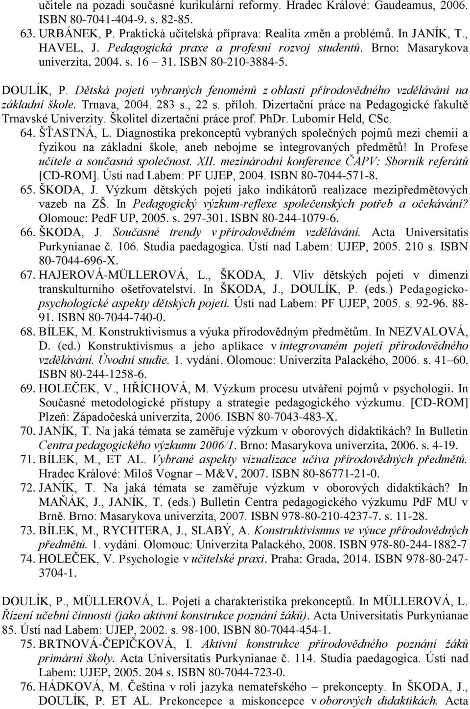 Dětská pojetí vybraných fenoménů z oblasti přírodovědného vzdělávání na základní škole. Trnava, 2004. 283 s., 22 s. příloh. Dizertační práce na Pedagogické fakultě Trnavské Univerzity.