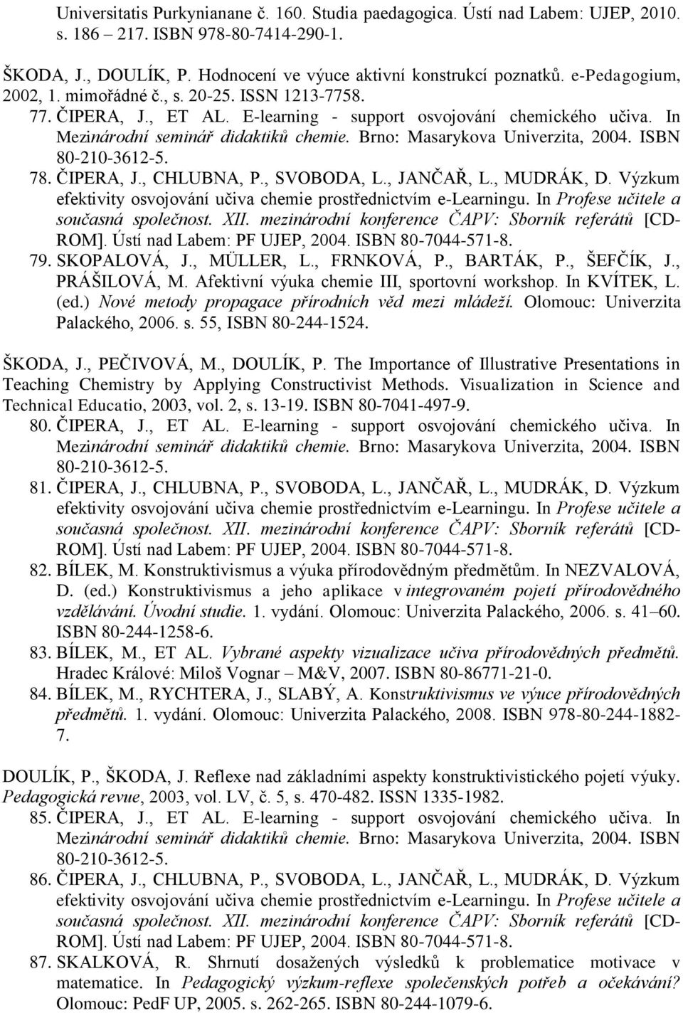 Brno: Masarykova Univerzita, 2004. ISBN 80-210-3612-5. 78. ČIPERA, J., CHLUBNA, P., SVOBODA, L., JANČAŘ, L., MUDRÁK, D. Výzkum efektivity osvojování učiva chemie prostřednictvím e-learningu.