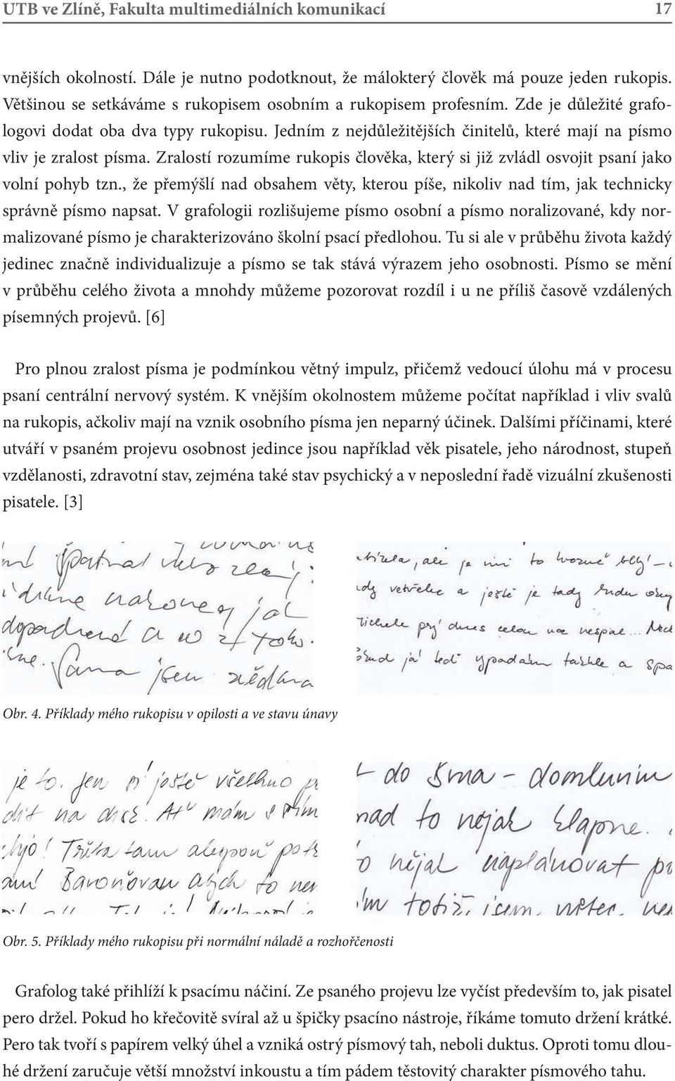 Zralostí rozumíme rukopis člověka, který si již zvládl osvojit psaní jako volní pohyb tzn., že přemýšlí nad obsahem věty, kterou píše, nikoliv nad tím, jak technicky správně písmo napsat.