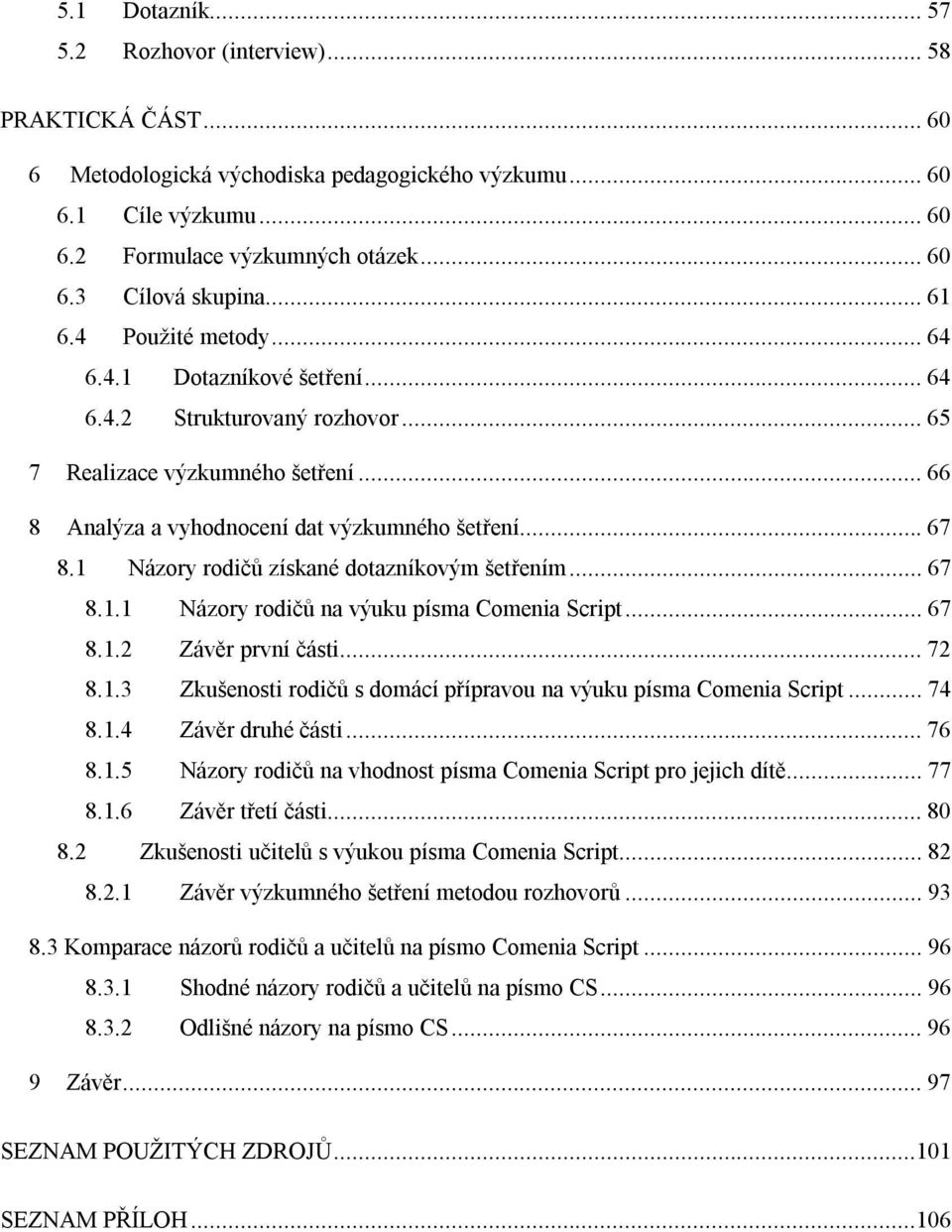 1 Názory rodičů získané dotazníkovým šetřením... 67 8.1.1 Názory rodičů na výuku písma Comenia Script... 67 8.1.2 Závěr první části... 72 8.1.3 Zkušenosti rodičů s domácí přípravou na výuku písma Comenia Script.