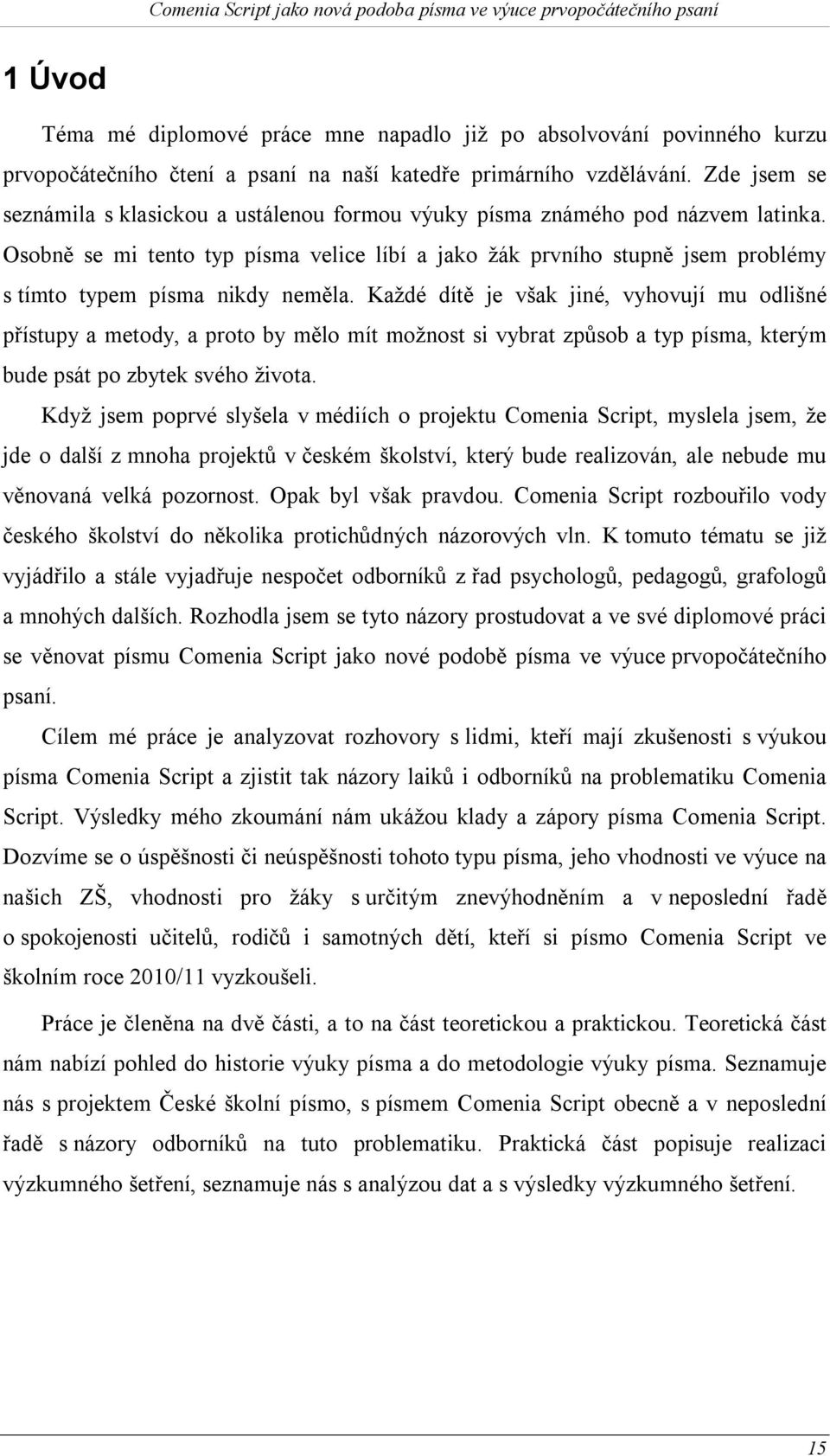 Osobně se mi tento typ písma velice líbí a jako žák prvního stupně jsem problémy s tímto typem písma nikdy neměla.