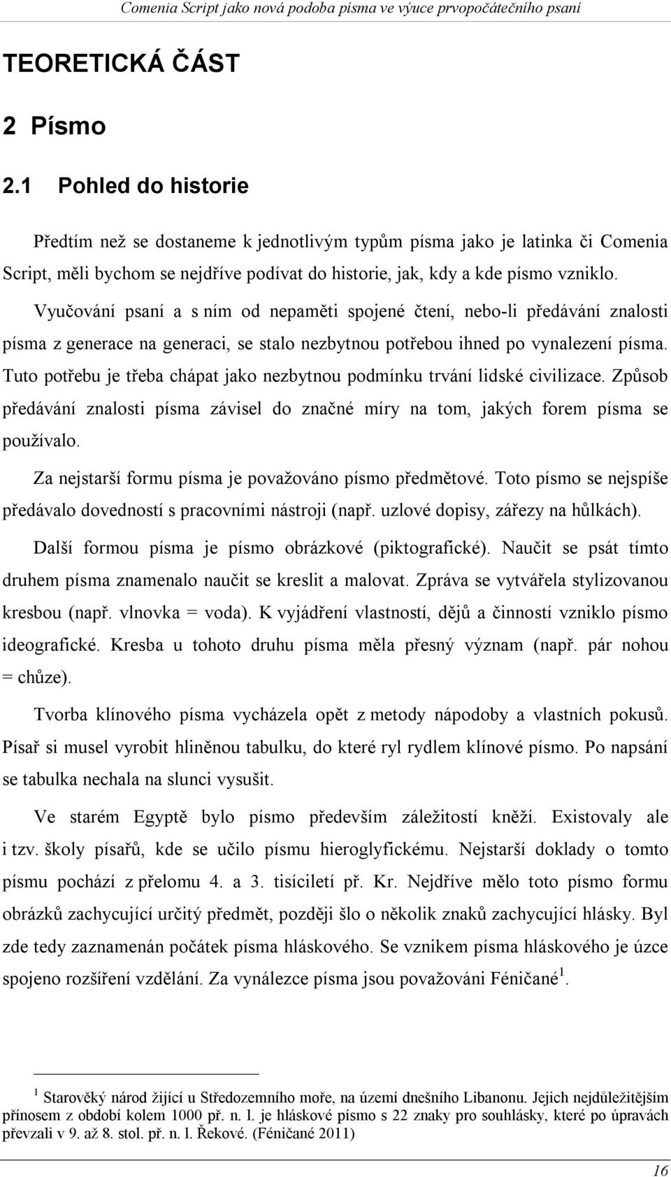 Vyučování psaní a s ním od nepaměti spojené čtení, nebo-li předávání znalosti písma z generace na generaci, se stalo nezbytnou potřebou ihned po vynalezení písma.