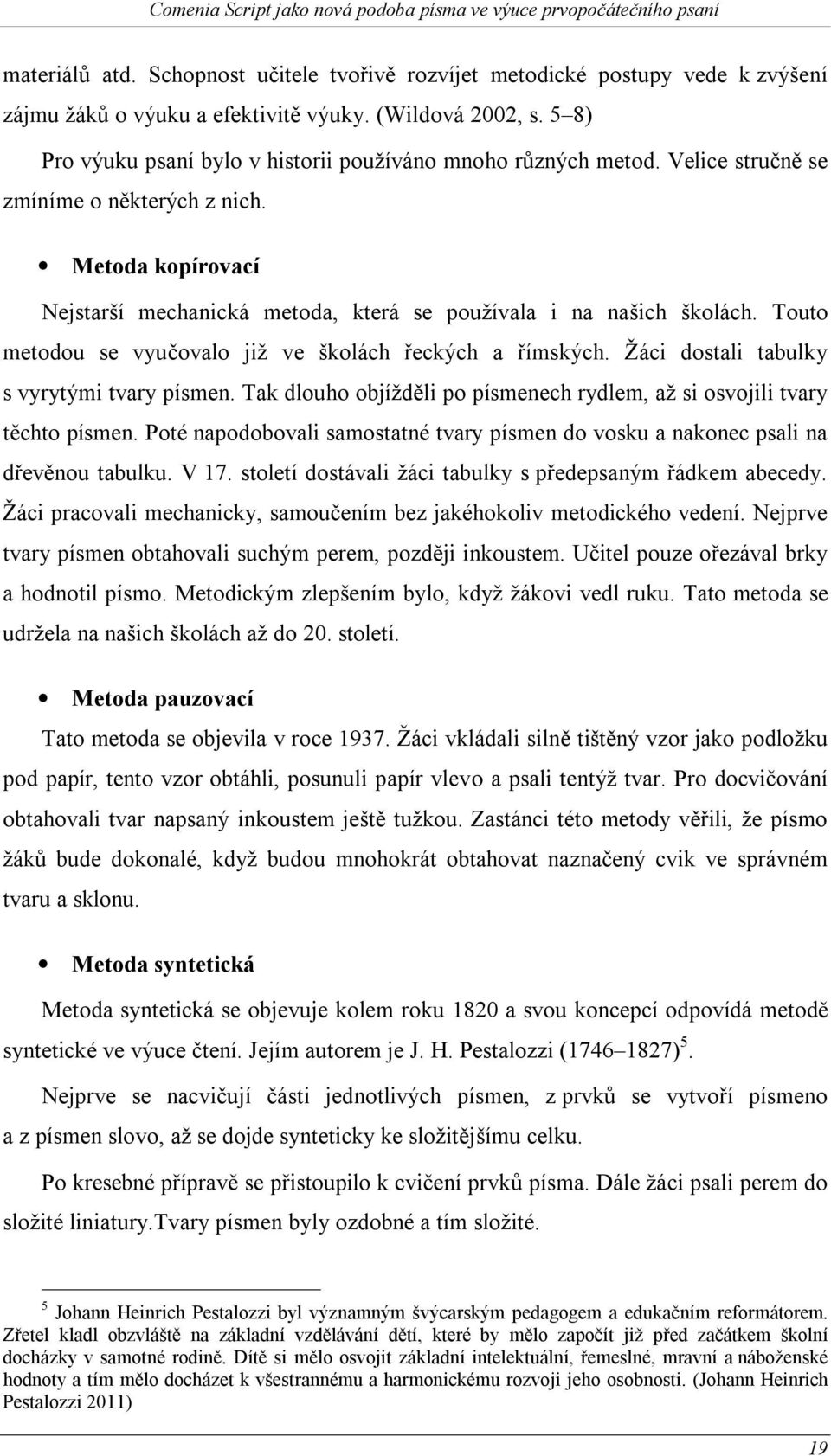 Touto metodou se vyučovalo již ve školách řeckých a římských. Žáci dostali tabulky s vyrytými tvary písmen. Tak dlouho objížděli po písmenech rydlem, až si osvojili tvary těchto písmen.