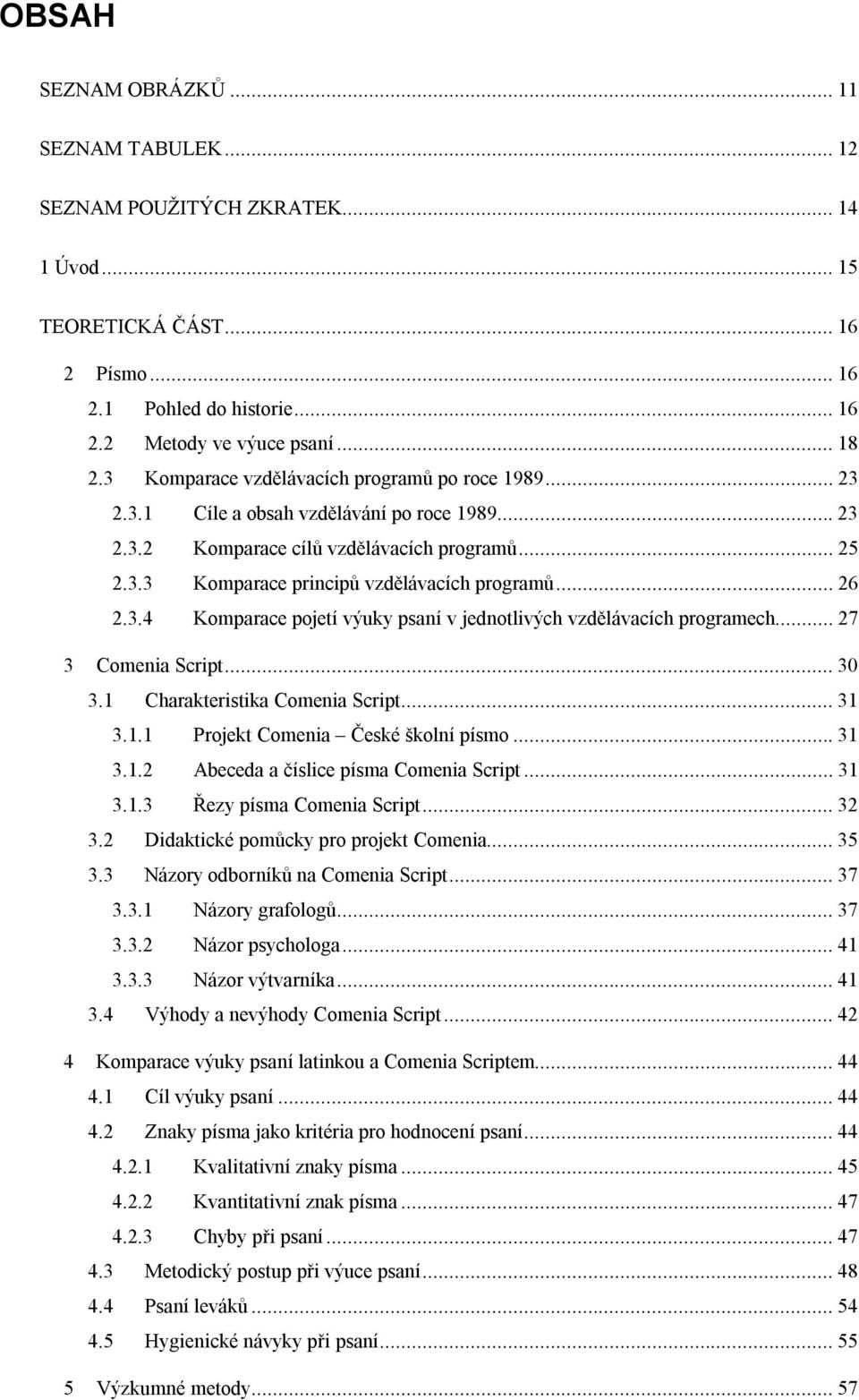 .. 26 2.3.4 Komparace pojetí výuky psaní v jednotlivých vzdělávacích programech... 27 3 Comenia Script... 30 3.1 Charakteristika Comenia Script... 31 3.1.1 Projekt Comenia České školní písmo... 31 3.1.2 Abeceda a číslice písma Comenia Script.