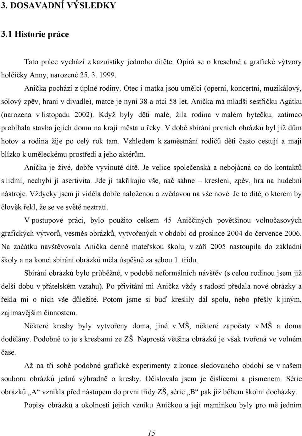 Když byly děti malé, žila rodina v malém bytečku, zatímco probíhala stavba jejich domu na kraji města u řeky. V době sbírání prvních obrázků byl již dům hotov a rodina žije po celý rok tam.