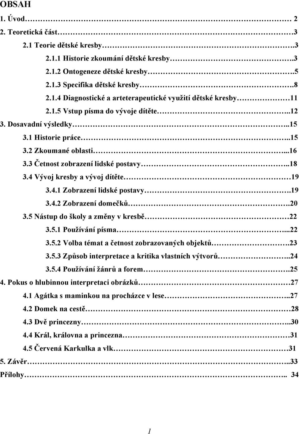 19 3.4.2 Zobrazení domečků.20 3.5 Nástup do školy a změny v kresbě 22 3.5.1 Používání písma...22 3.5.2 Volba témat a četnost zobrazovaných objektů.23 3.5.3 Způsob interpretace a kritika vlastních výtvorů.