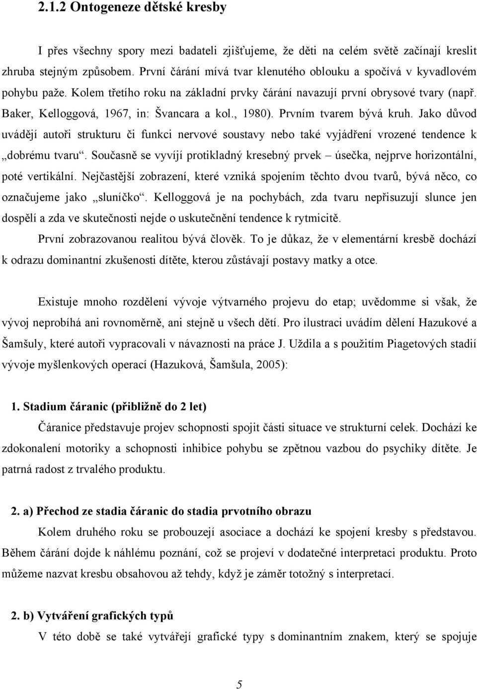 Baker, Kelloggová, 1967, in: Švancara a kol., 1980). Prvním tvarem bývá kruh. Jako důvod uvádějí autoři strukturu či funkci nervové soustavy nebo také vyjádření vrozené tendence k dobrému tvaru.