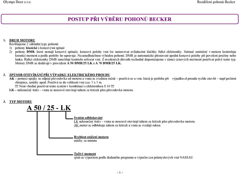 elektroniky. Snímač umístěný v motoru kontroluje kroutící moment a podle potřeby ho upravuje. Nezanedbatelnou výhodou pohonů.