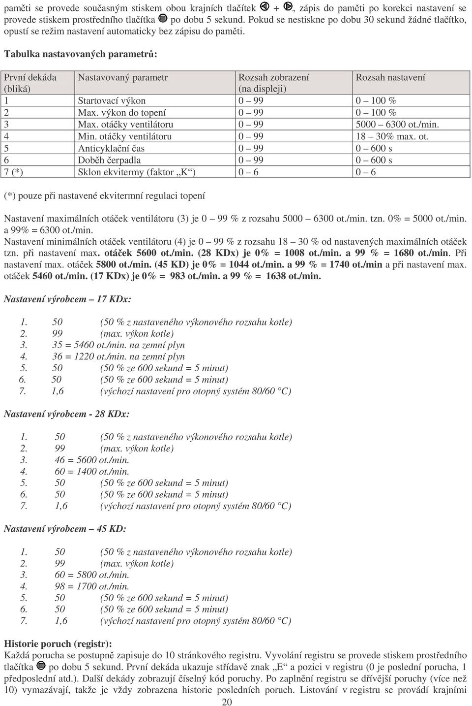 Tabulka nastavovaných parametrů: První dekáda Nastavovaný parametr Rozsah zobrazení Rozsah nastavení (bliká) (na displeji) 1 Startovací výkon 0 99 0 100 % 2 Max. výkon do topení 0 99 0 100 % 3 Max.