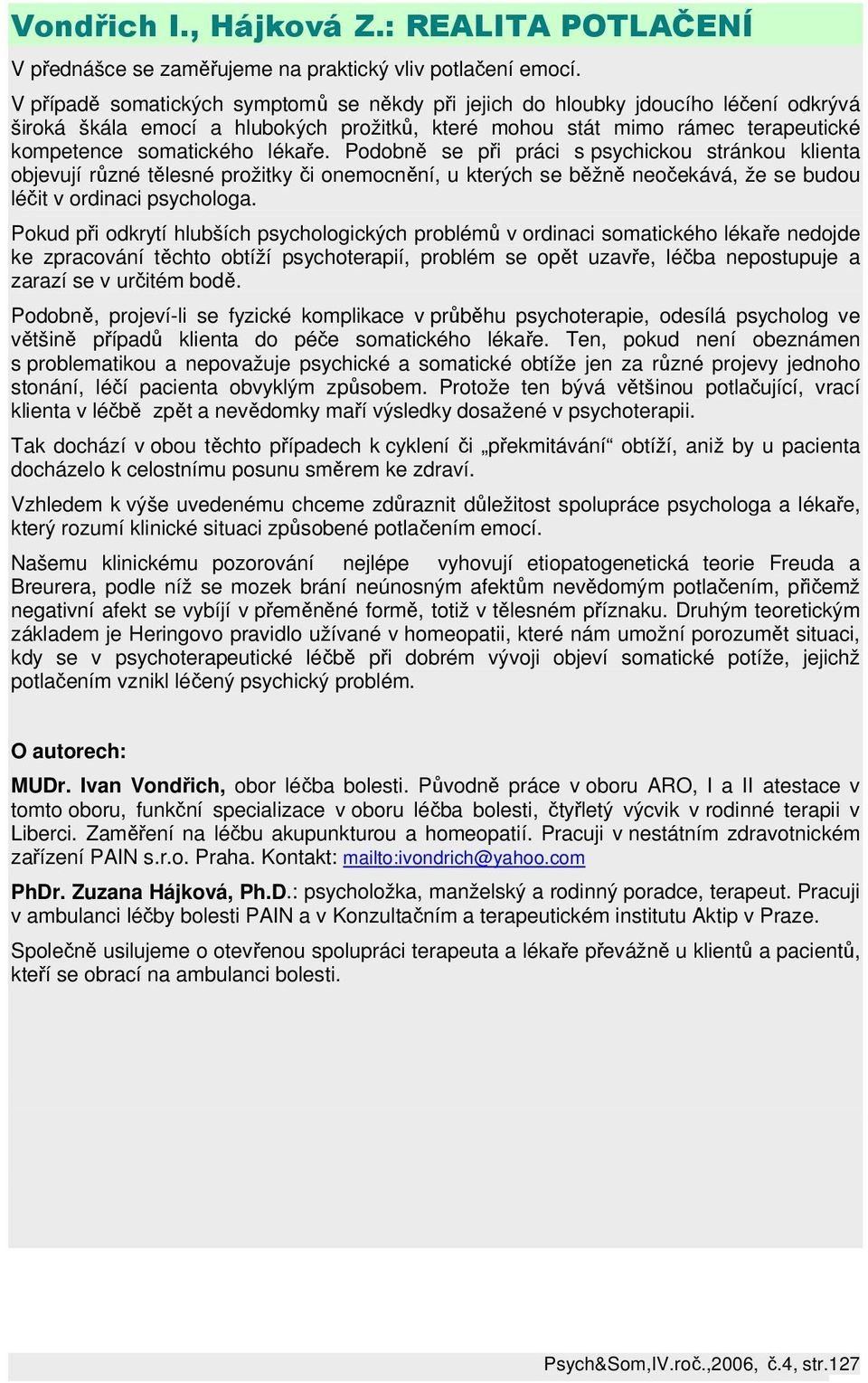 Podobně se při práci s psychickou stránkou klienta objevují různé tělesné prožitky či onemocnění, u kterých se běžně neočekává, že se budou léčit v ordinaci psychologa.