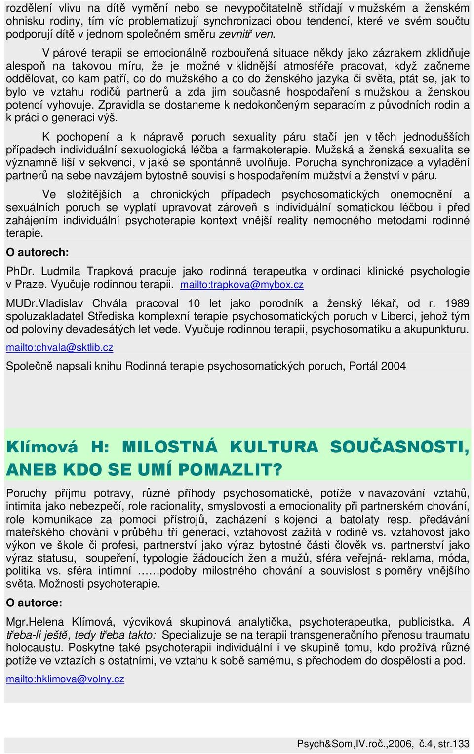 V párové terapii se emocionálně rozbouřená situace někdy jako zázrakem zklidňuje alespoň na takovou míru, že je možné v klidnější atmosféře pracovat, když začneme oddělovat, co kam patří, co do