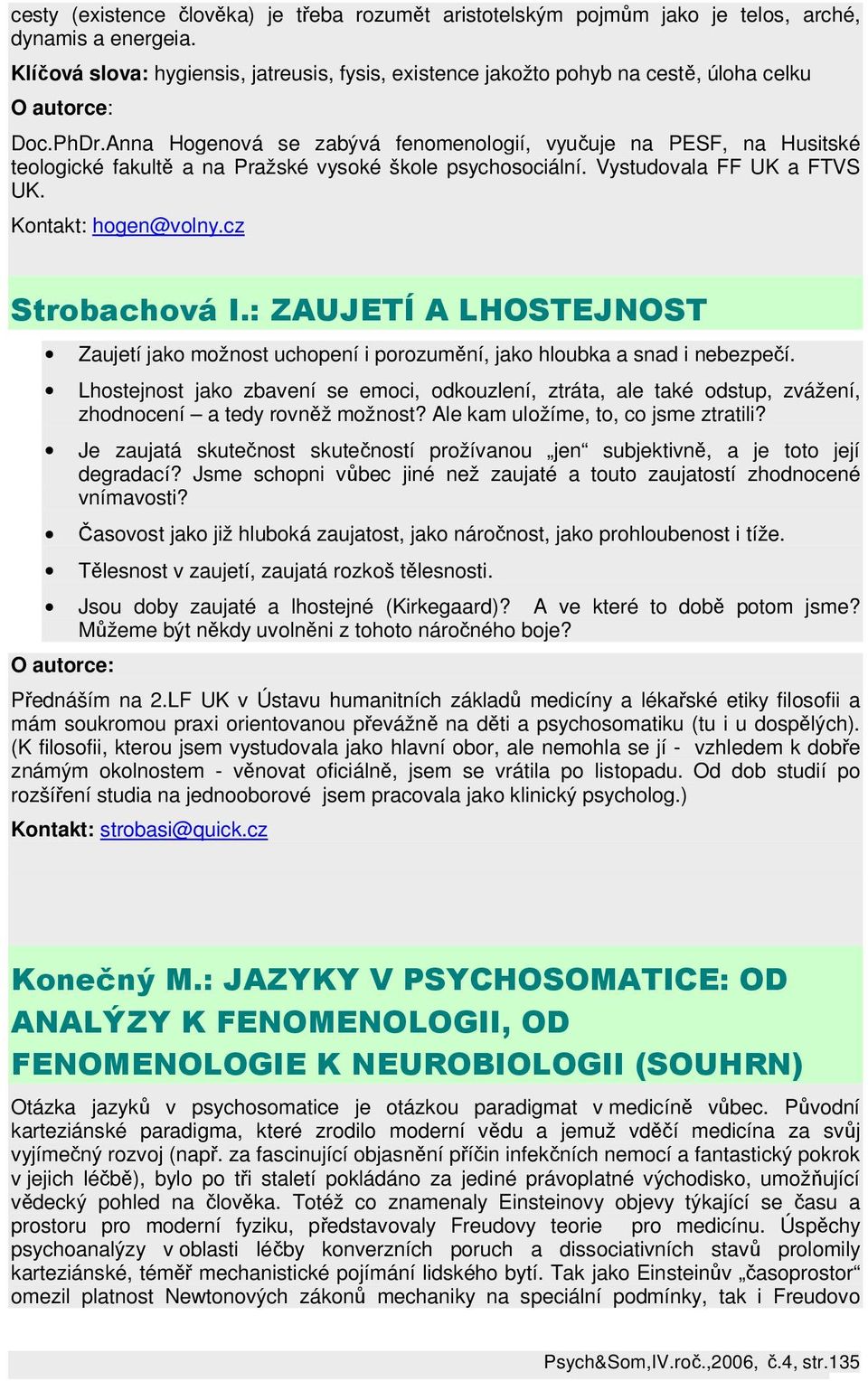 Anna Hogenová se zabývá fenomenologií, vyučuje na PESF, na Husitské teologické fakultě a na Pražské vysoké škole psychosociální. Vystudovala FF UK a FTVS UK. Kontakt: hogen@volny.cz Strobachová I.