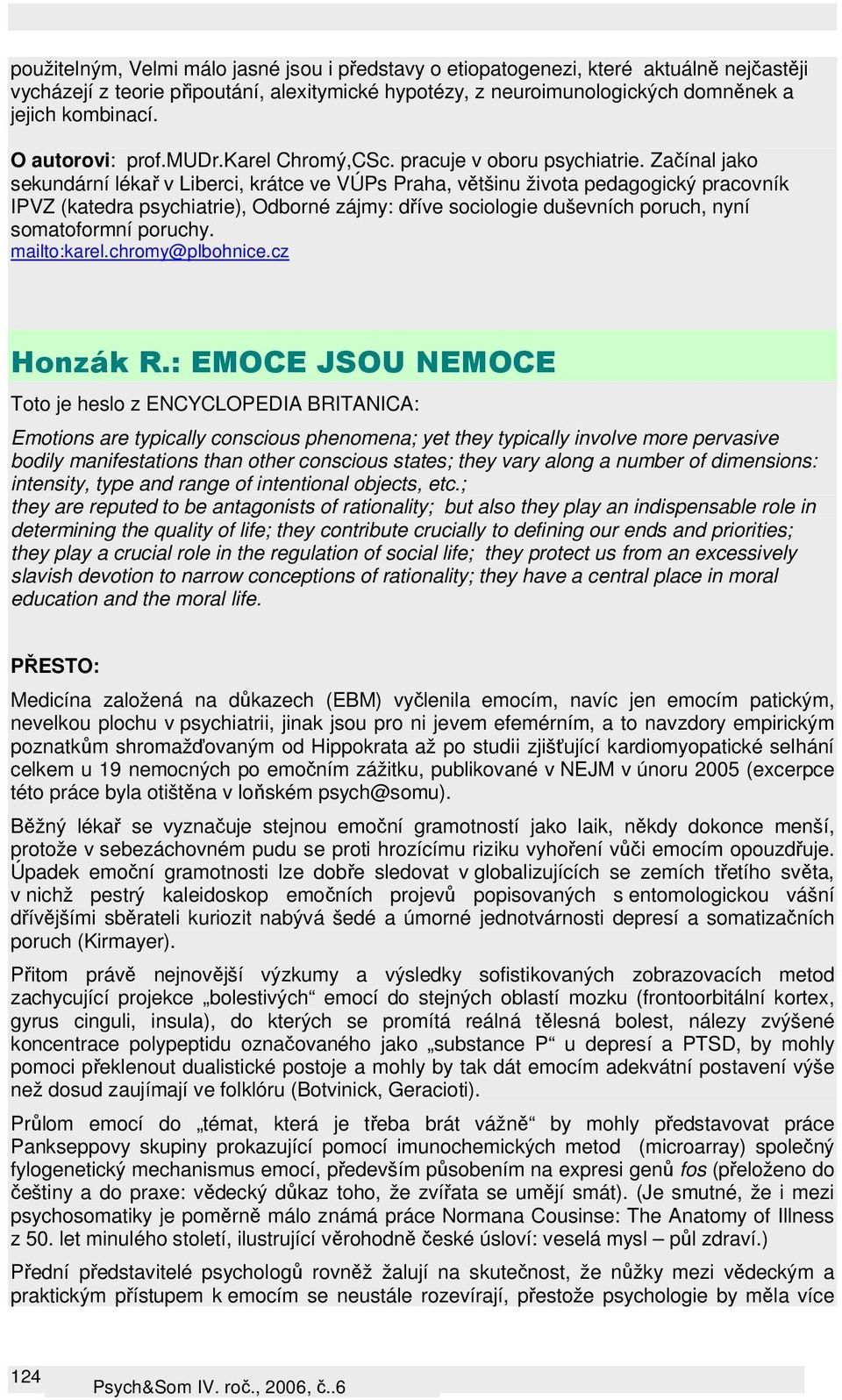 Začínal jako sekundární lékař v Liberci, krátce ve VÚPs Praha, většinu života pedagogický pracovník IPVZ (katedra psychiatrie), Odborné zájmy: dříve sociologie duševních poruch, nyní somatoformní