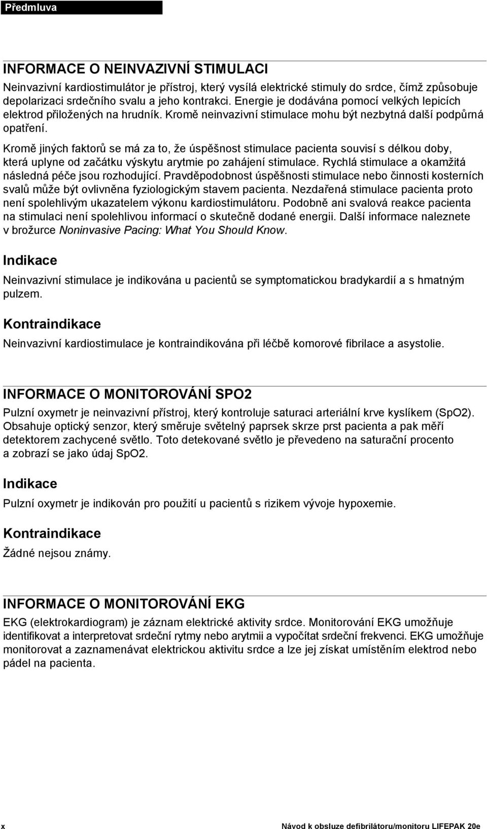 Kromě jiných faktorů se má za to, že úspěšnost stimulace pacienta souvisí s délkou doby, která uplyne od začátku výskytu arytmie po zahájení stimulace.