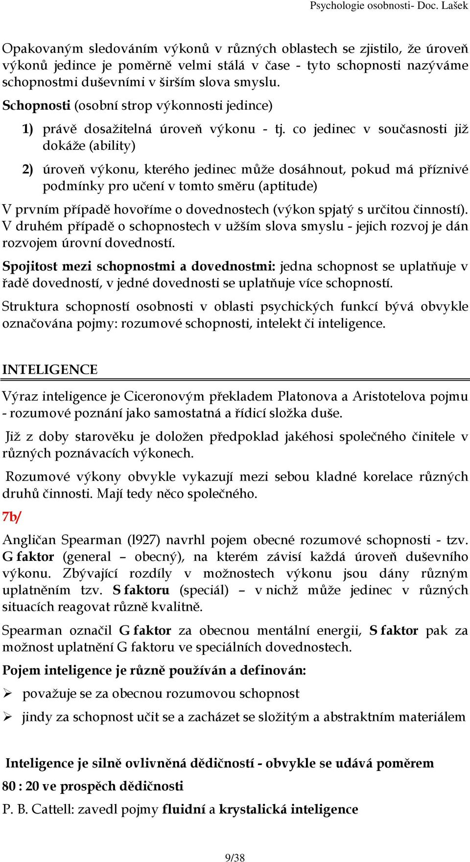 co jedinec v současnosti již dokáže (ability) 2) úroveň výkonu, kterého jedinec může dosáhnout, pokud má příznivé podmínky pro učení v tomto směru (aptitude) V prvním případě hovoříme o dovednostech