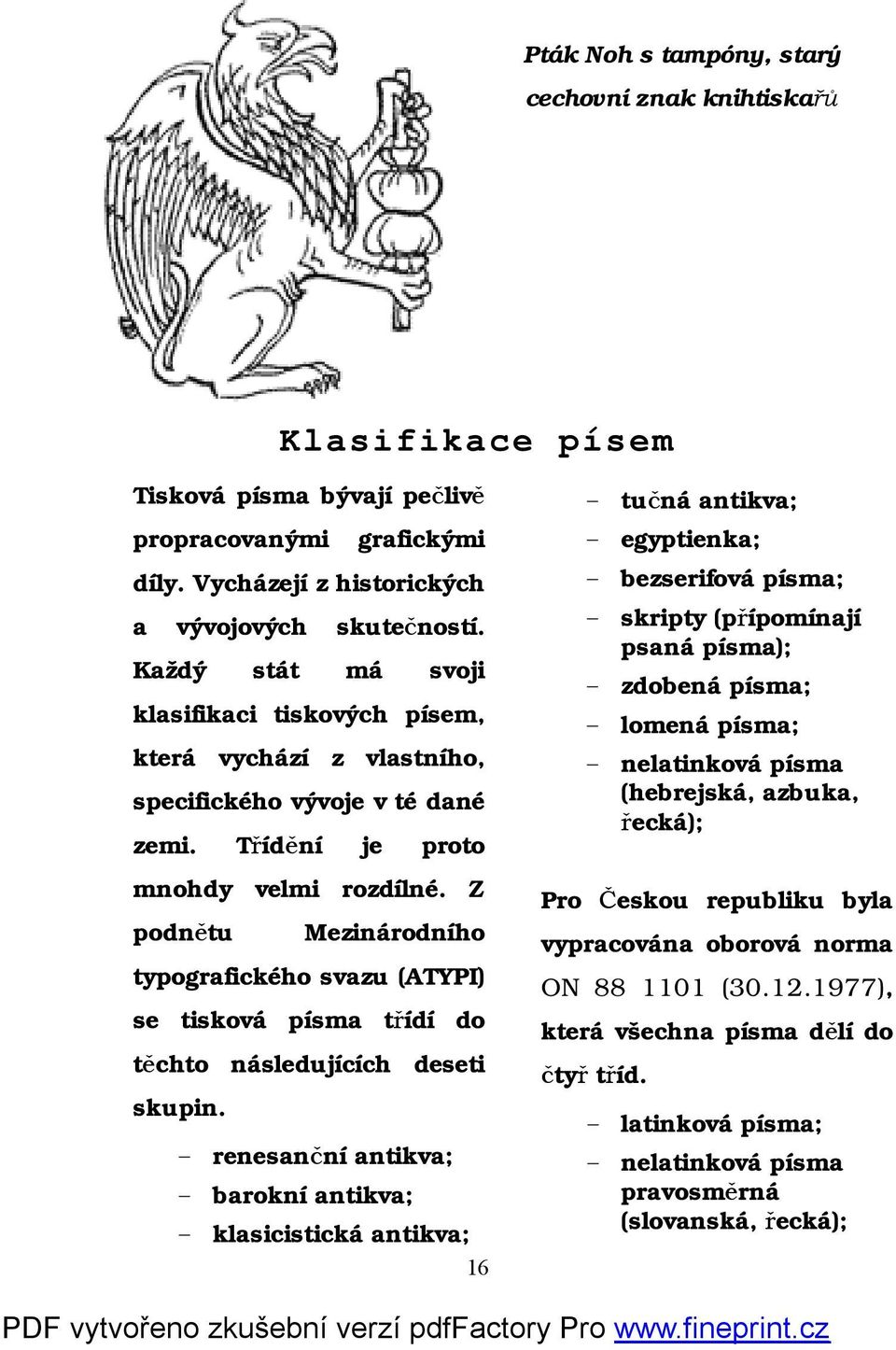 Z podnětu Mezinárodního typografického svazu (ATYPI) se tisková písma třídí do těchto následujících deseti skupin.