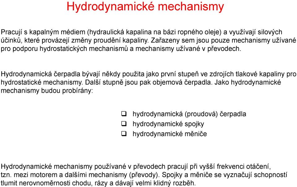 Hydrodynamická čerpadla bývají někdy použita jako první stupeň ve zdrojích tlakové kapaliny pro hydrostatické mechanismy. Další stupně jsou pak objemová čerpadla.