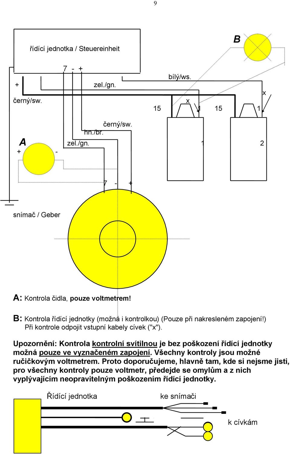 Upozornění: Kontrola kontrolní svítilnou je bez poškození řídící jednotky možná pouze ve vyznačeném zapojení. Všechny kontroly jsou možné ručičkovým voltmetrem.