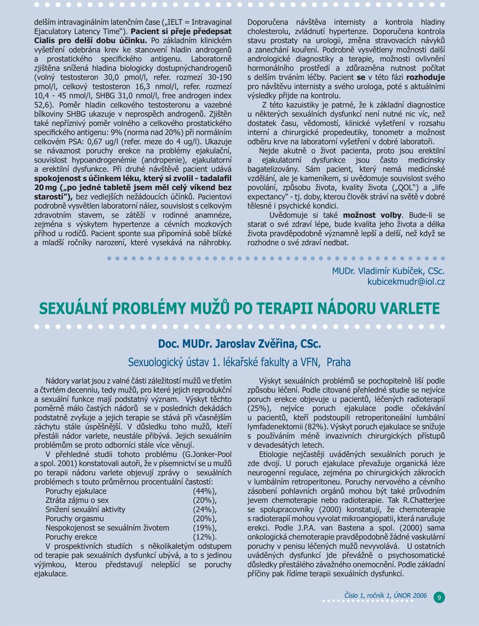 Laboratorně zjištěna snížená hladina biologicky dostupnýchandrogenů (volný testosteron 30,0 pmol/l, refer. rozmezí 30-190 pmol/l, celkový testosteron 16,3 nmol/l, refer.