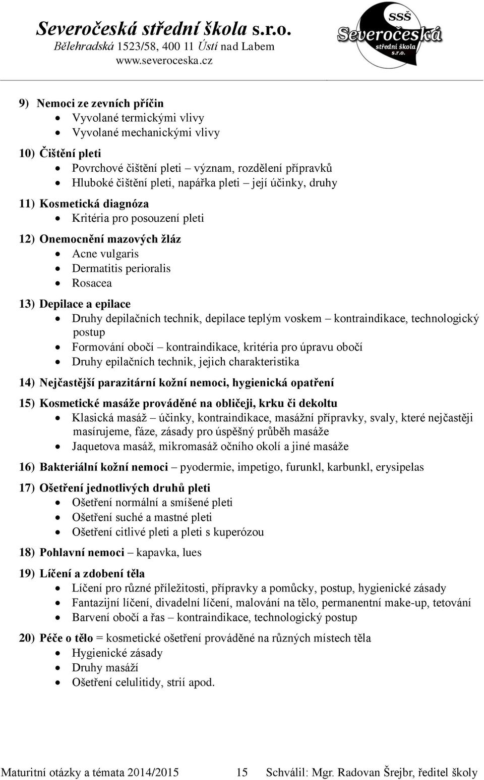 teplým voskem kontraindikace, technologický postup Formování obočí kontraindikace, kritéria pro úpravu obočí Druhy epilačních technik, jejich charakteristika 14) Nejčastější parazitární kožní nemoci,