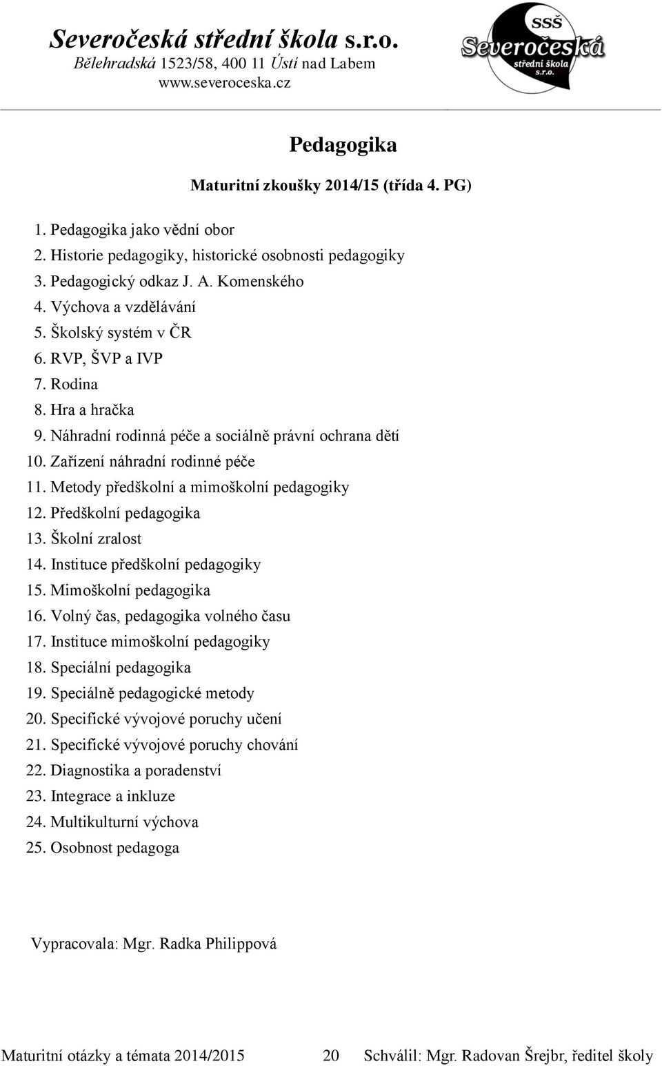 Metody předškolní a mimoškolní pedagogiky 12. Předškolní pedagogika 13. Školní zralost 14. Instituce předškolní pedagogiky 15. Mimoškolní pedagogika 16. Volný čas, pedagogika volného času 17.